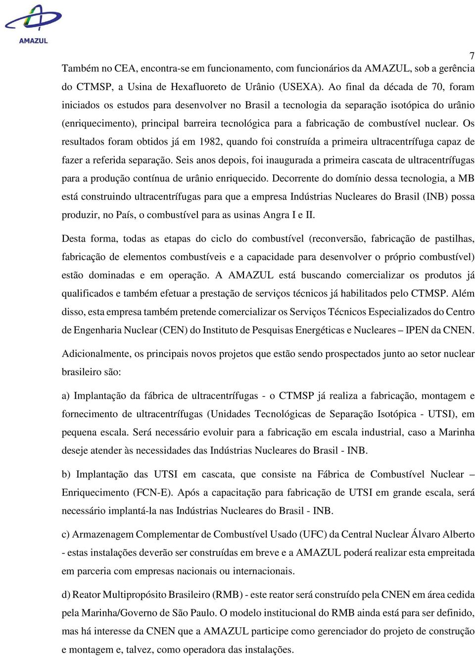 combustível nuclear. Os resultados foram obtidos já em 1982, quando foi construída a primeira ultracentrífuga capaz de fazer a referida separação.