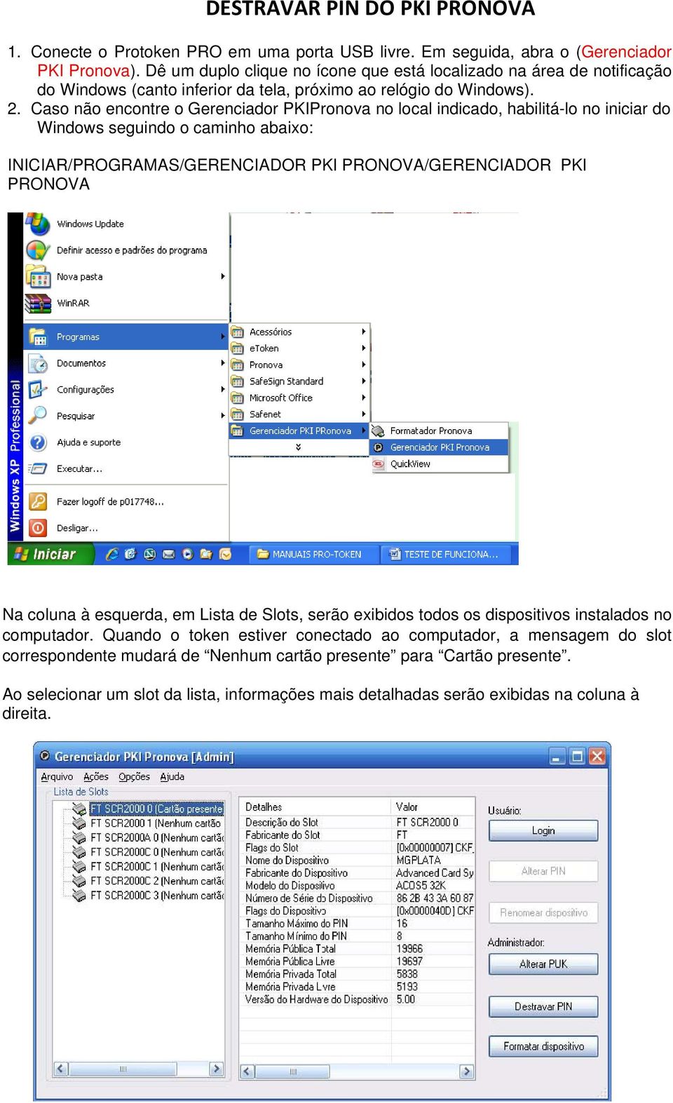 Caso não encontre o Gerenciador PKIPronova no local indicado, habilitá-lo no iniciar do Windows seguindo o caminho abaixo: INICIAR/PROGRAMAS/GERENCIADOR PKI PRONOVA/GERENCIADOR PKI PRONOVA Na