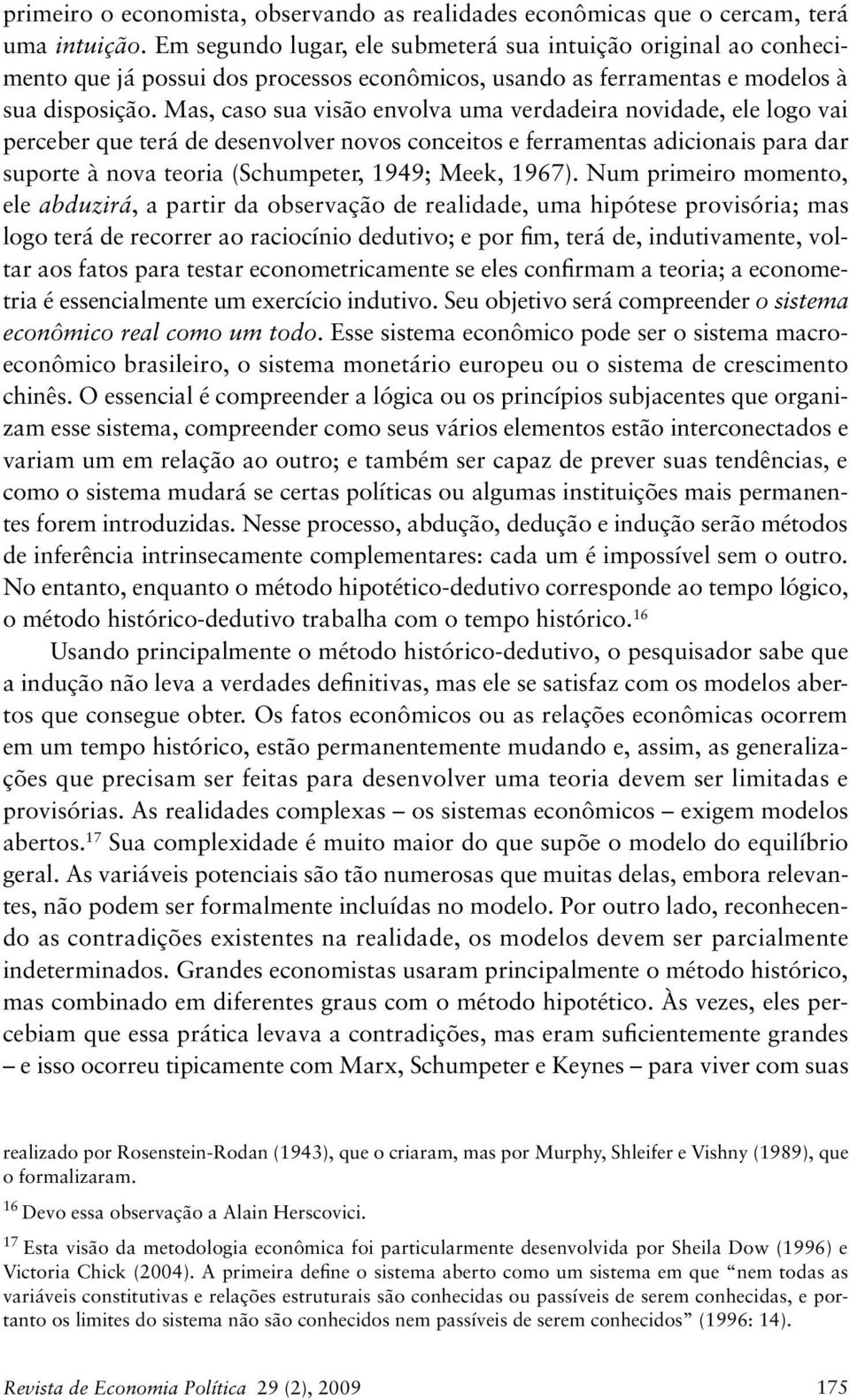 Mas, caso sua visão envolva uma verdadeira novidade, ele logo vai perceber que terá de desenvolver novos conceitos e ferramentas adicionais para dar suporte à nova teoria (Schumpeter, 1949; Meek,