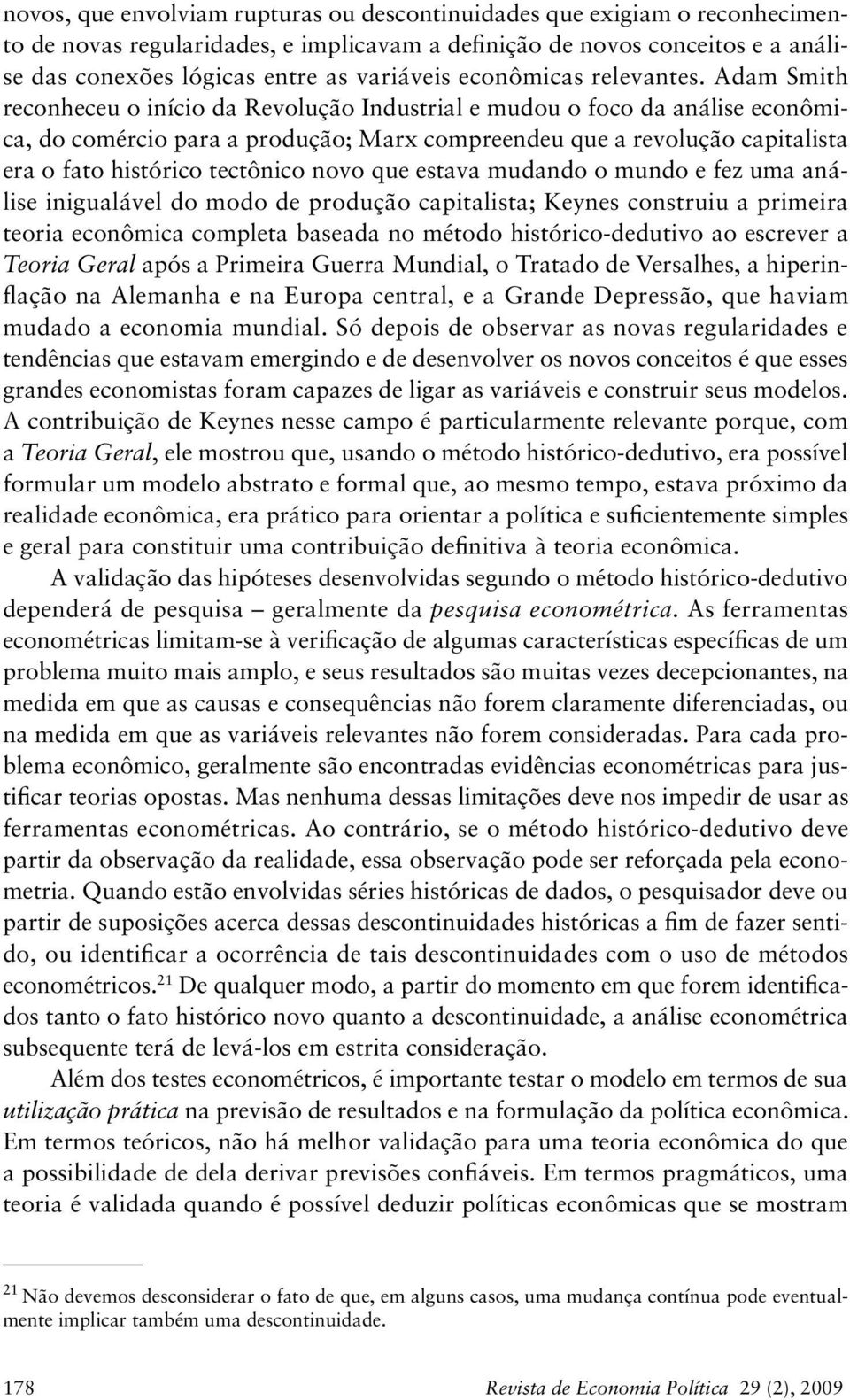 Adam Smith reconheceu o início da Revolução Industrial e mudou o foco da análise econômica, do comércio para a produção; Marx compreendeu que a revolução capitalista era o fato histórico tectônico