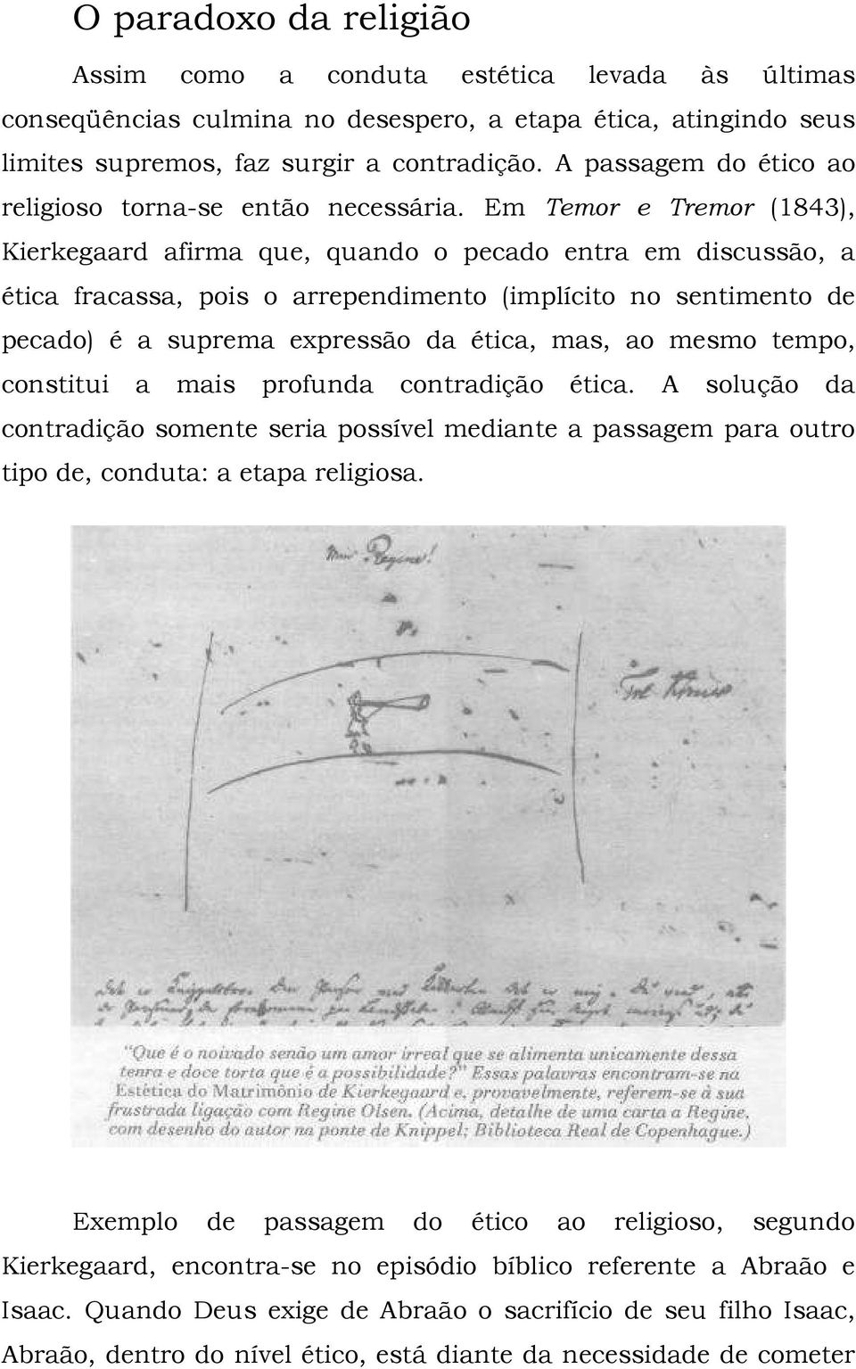 Em Temor e Tremor (1843), Kierkegaard afirma que, quando o pecado entra em discussão, a ética fracassa, pois o arrependimento (implícito no sentimento de pecado) é a suprema expressão da ética, mas,