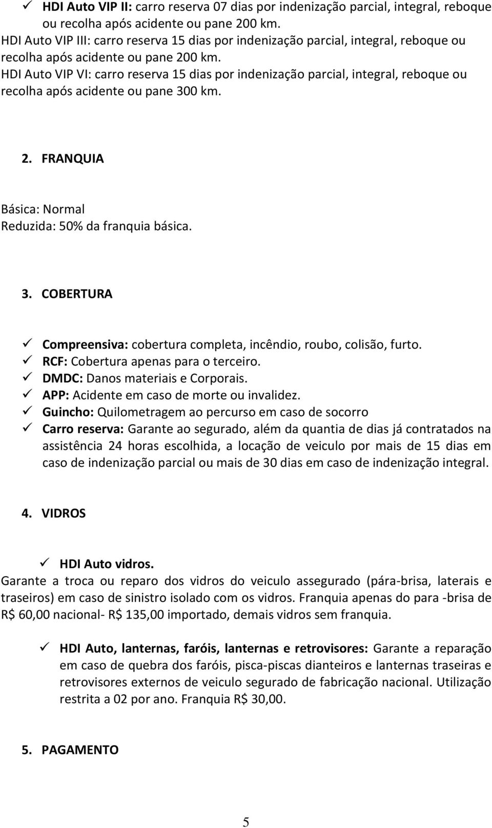 HDI Auto VIP VI: carro reserva 15 dias por indenização parcial, integral, reboque ou recolha após acidente ou pane 300 km. 2. FRANQUIA Básica: Normal Reduzida: 50% da franquia básica. 3. COBERTURA Compreensiva: cobertura completa, incêndio, roubo, colisão, furto.