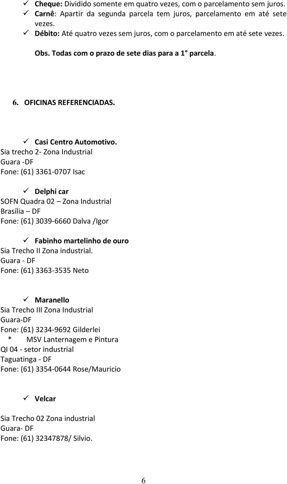 Sia trecho 2- Zona Industrial Guara -DF Fone: (61) 3361-0707 Isac Delphi car SOFN Quadra 02 Zona Industrial Brasília DF Fone: (61) 3039-6660 Dalva /Igor Fabinho martelinho de ouro Sia Trecho II Zona