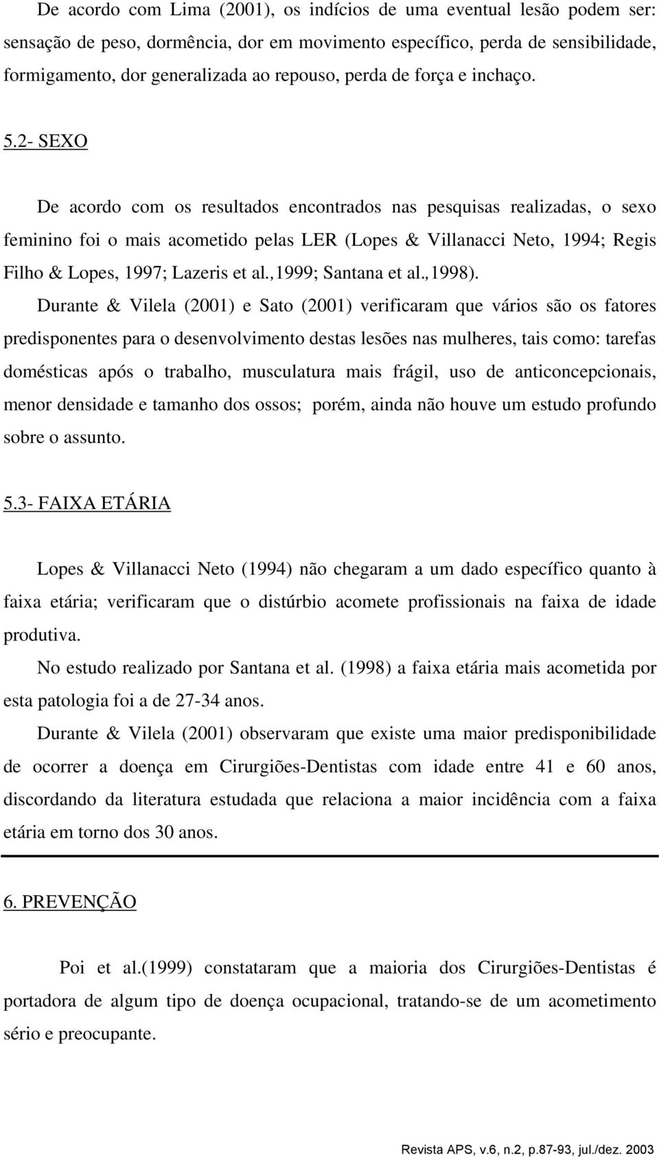 2- SEXO De acordo com os resultados encontrados nas pesquisas realizadas, o sexo feminino foi o mais acometido pelas LER (Lopes & Villanacci Neto, 1994; Regis Filho & Lopes, 1997; Lazeris et al.