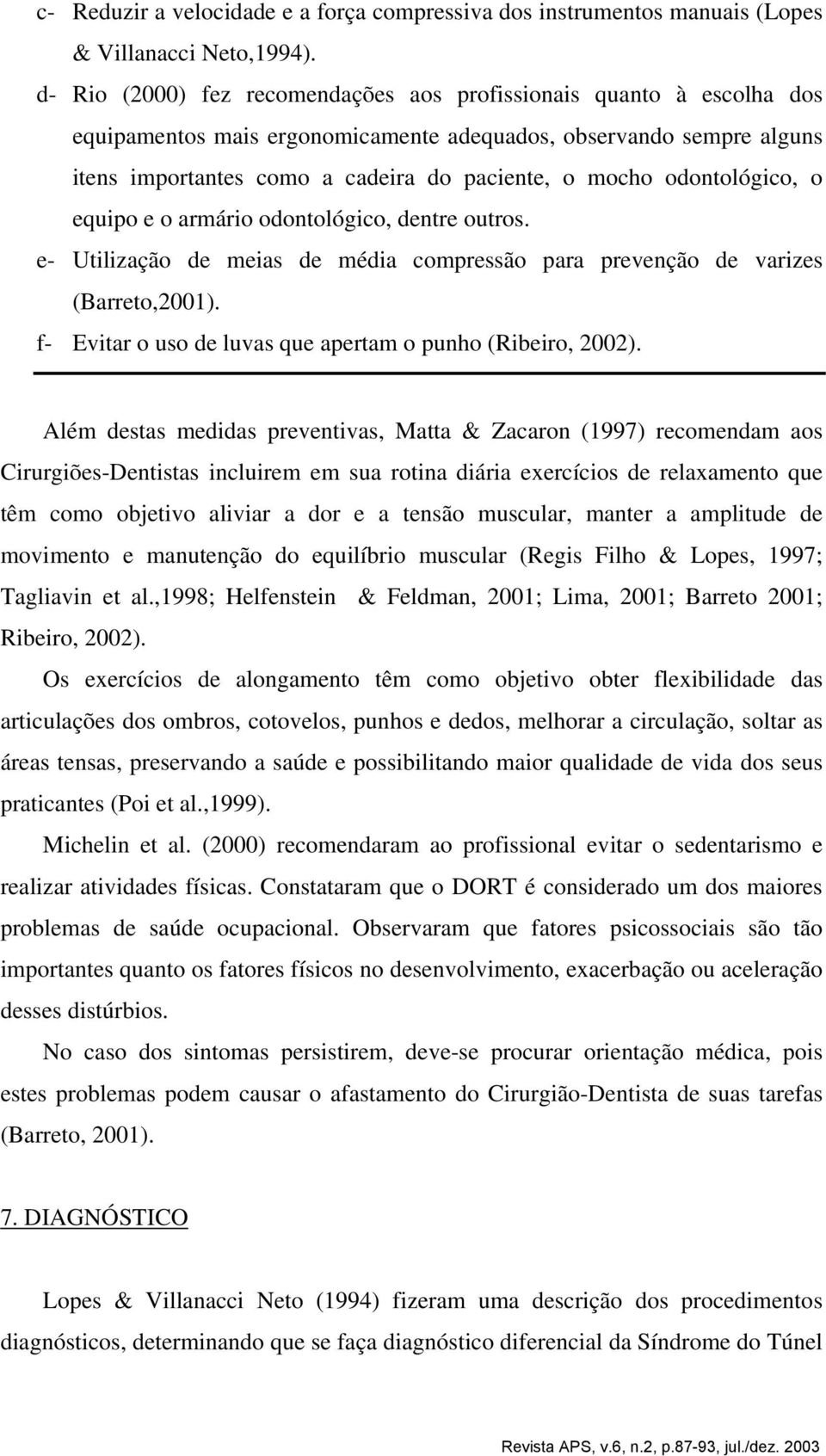 odontológico, o equipo e o armário odontológico, dentre outros. e- Utilização de meias de média compressão para prevenção de varizes (Barreto,2001).