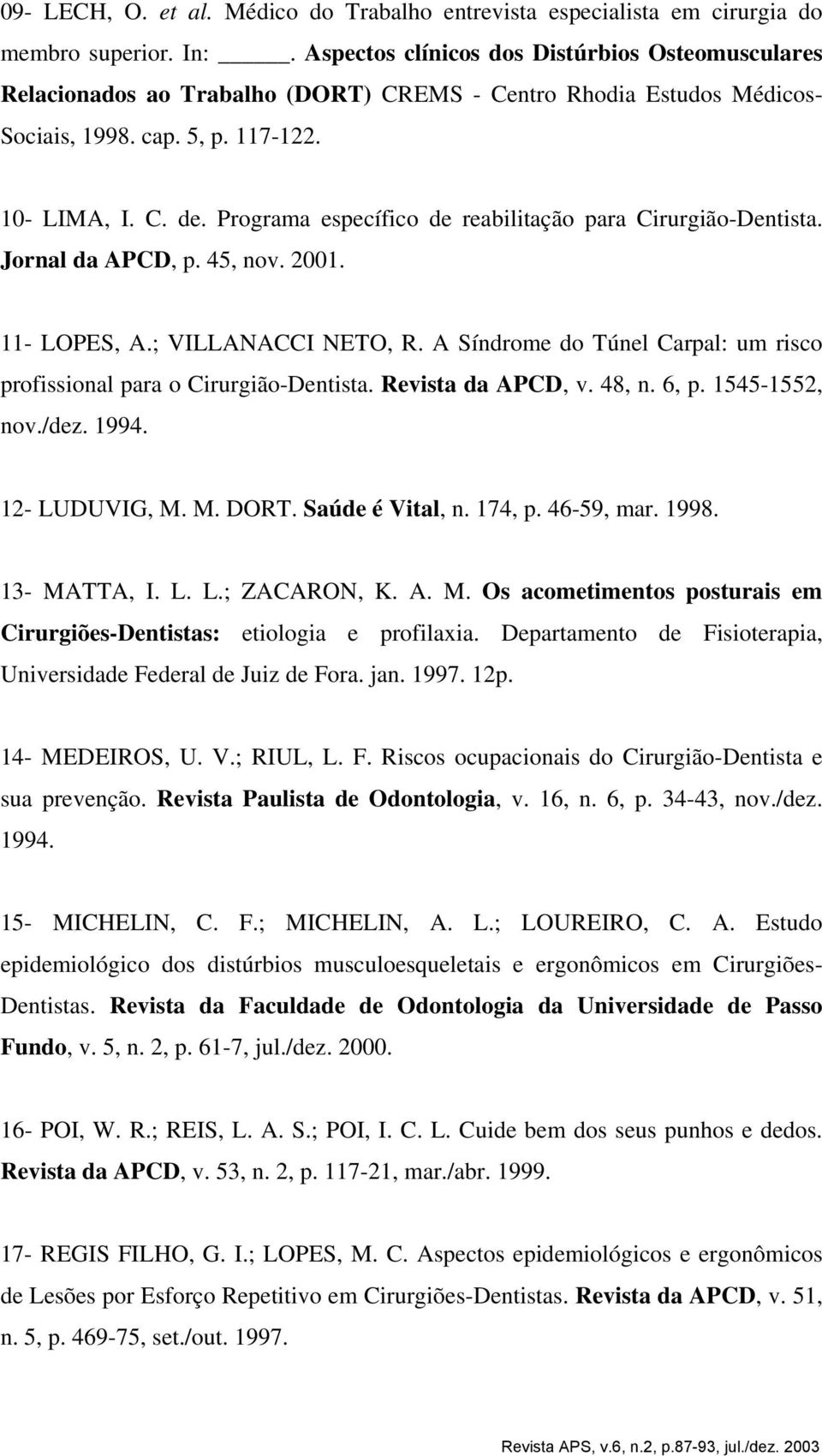 Programa específico de reabilitação para Cirurgião-Dentista. Jornal da APCD, p. 45, nov. 2001. 11- LOPES, A.; VILLANACCI NETO, R.