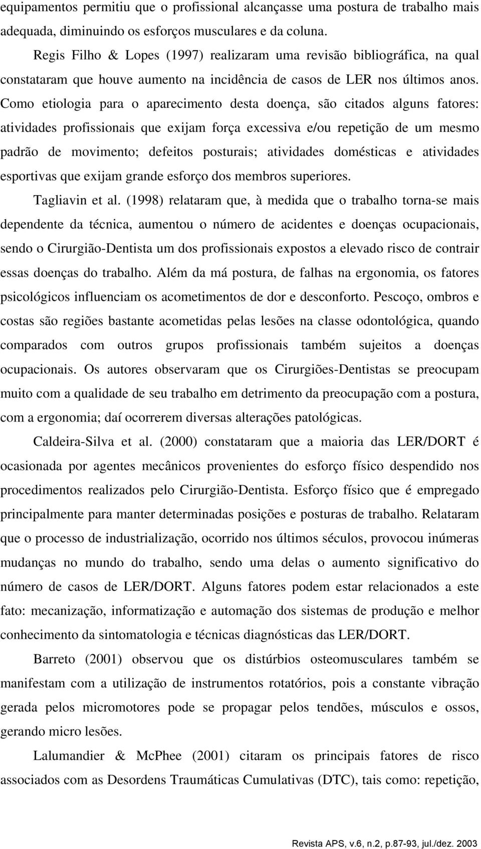 Como etiologia para o aparecimento desta doença, são citados alguns fatores: atividades profissionais que exijam força excessiva e/ou repetição de um mesmo padrão de movimento; defeitos posturais;