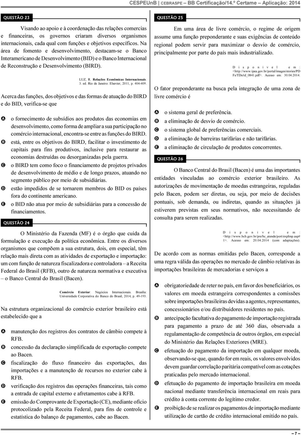 específicos. Na área de fomento e desenvolvimento, destacam-se o anco Interamericano de esenvolvimento (I) e o anco Internacional de Reconstrução e esenvolvimento (IR). LUZ, R.