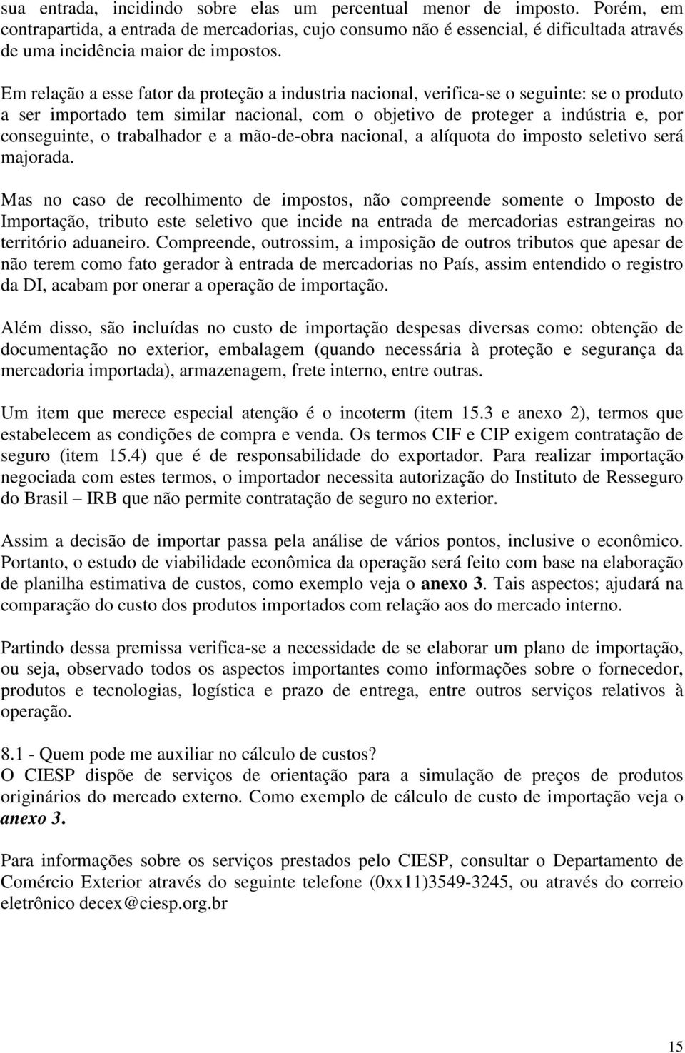 Em relação a esse fator da proteção a industria nacional, verifica-se o seguinte: se o produto a ser importado tem similar nacional, com o objetivo de proteger a indústria e, por conseguinte, o