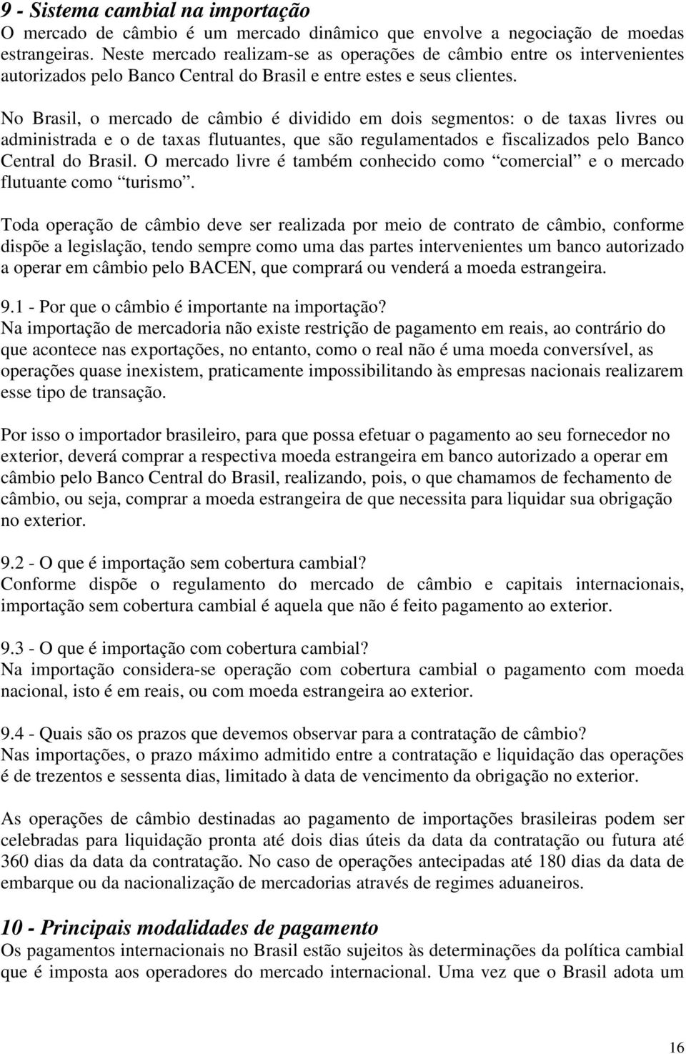 No Brasil, o mercado de câmbio é dividido em dois segmentos: o de taxas livres ou administrada e o de taxas flutuantes, que são regulamentados e fiscalizados pelo Banco Central do Brasil.