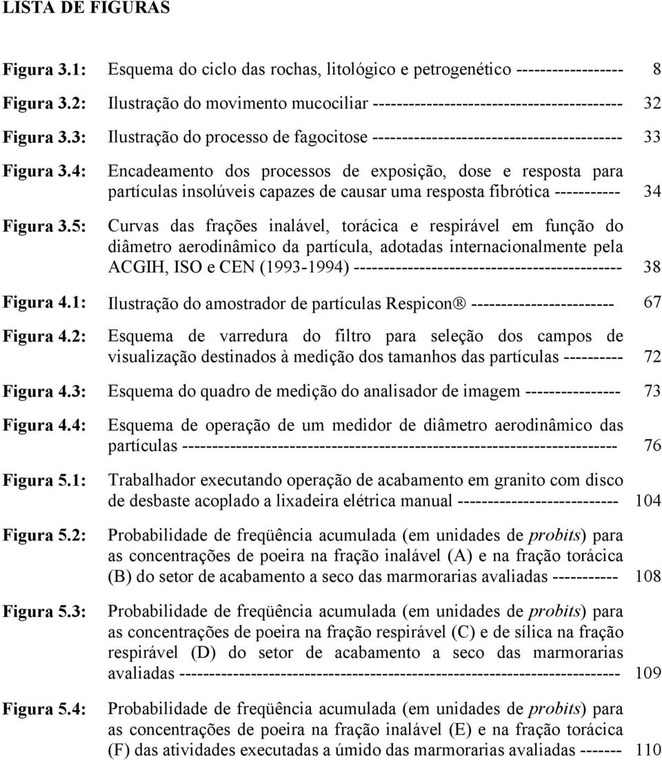 5: Encadeamento dos processos de exposição, dose e resposta para partículas insolúveis capazes de causar uma resposta fibrótica ----------- 34 Curvas das frações inalável, torácica e respirável em