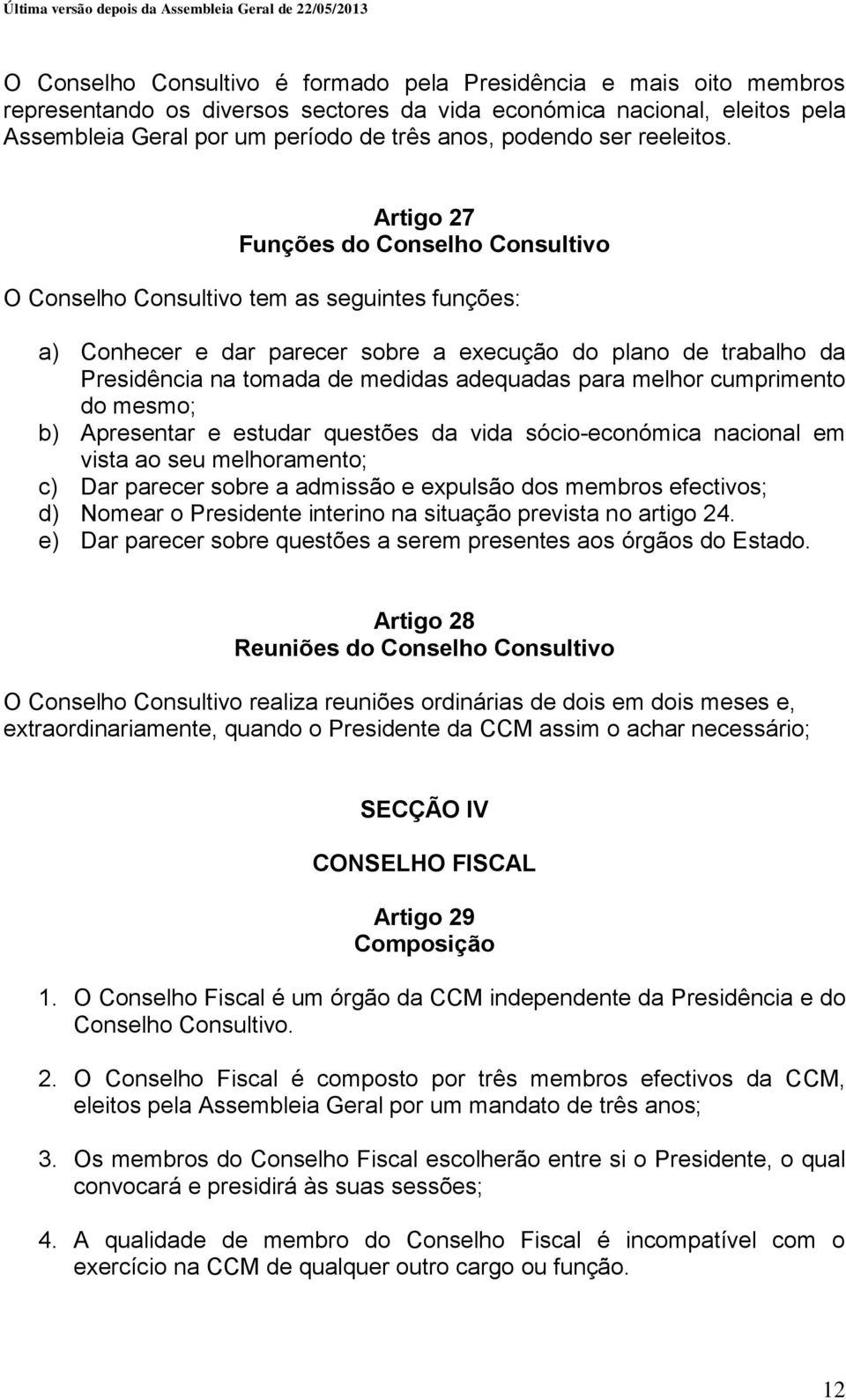 Artigo 27 Funções do Conselho Consultivo O Conselho Consultivo tem as seguintes funções: a) Conhecer e dar parecer sobre a execução do plano de trabalho da Presidência na tomada de medidas adequadas