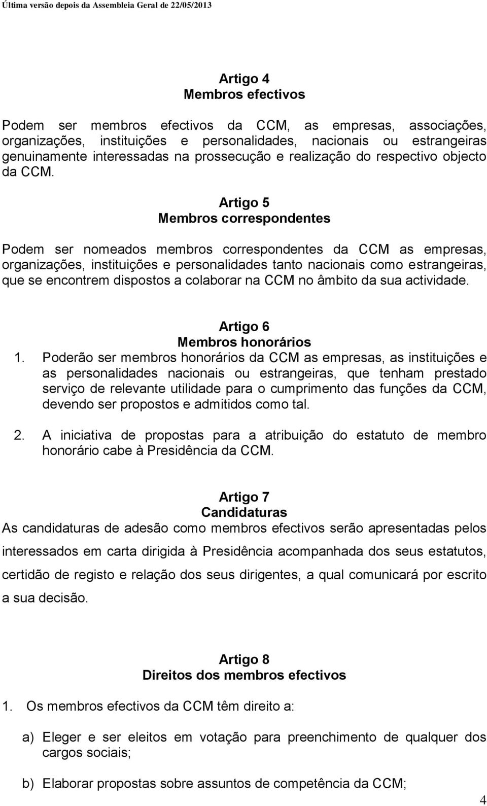 Artigo 5 Membros correspondentes Podem ser nomeados membros correspondentes da CCM as empresas, organizações, instituições e personalidades tanto nacionais como estrangeiras, que se encontrem