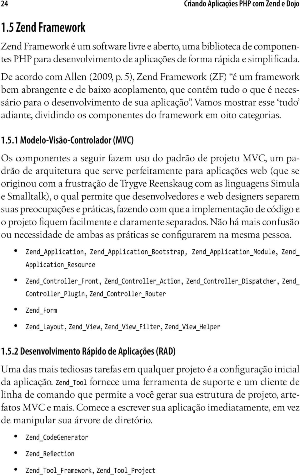 5), Zend Framework (ZF) é um framework bem abrangente e de baixo acoplamento, que contém tudo o que é necessário para o desenvolvimento de sua aplicação.