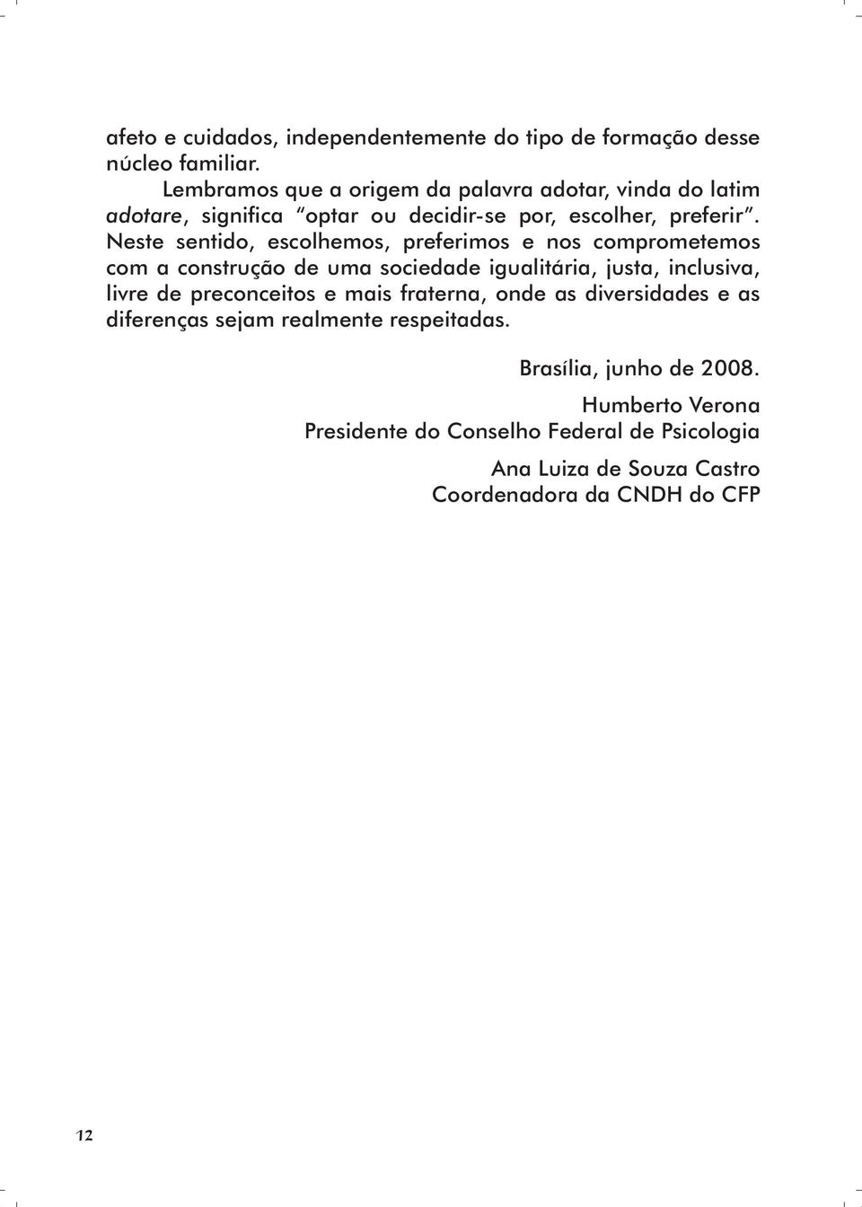 Neste sentido, escolhemos, preferimos e nos comprometemos com a construção de uma sociedade igualitária, justa, inclusiva, livre de