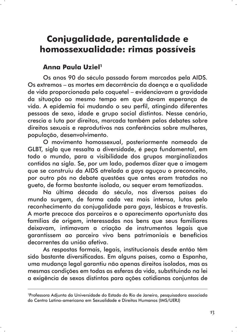 A epidemia foi mudando o seu perfil, atingindo diferentes pessoas de sexo, idade e grupo social distintos.