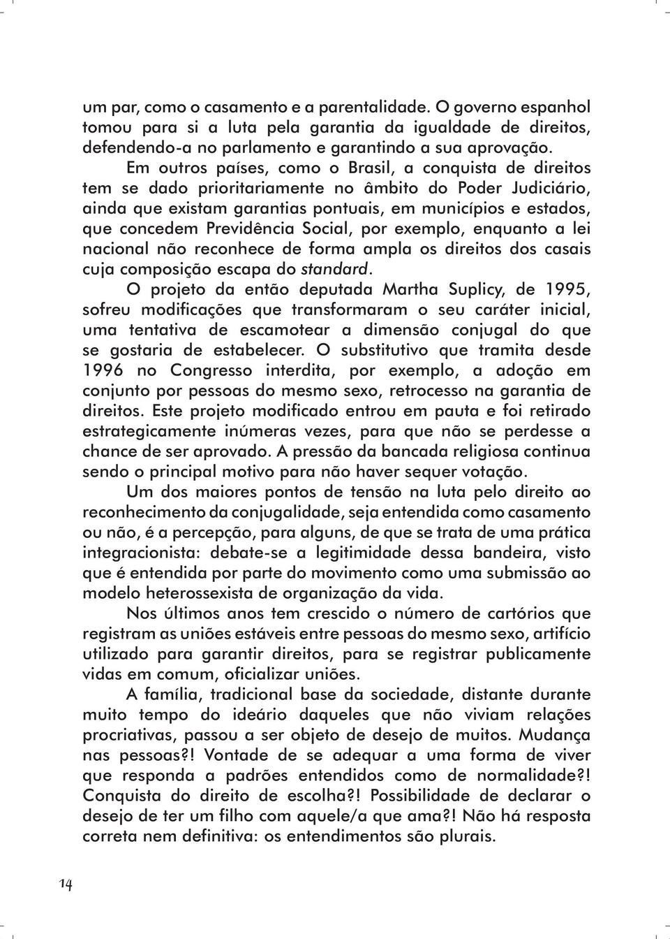 Previdência Social, por exemplo, enquanto a lei nacional não reconhece de forma ampla os direitos dos casais cuja composição escapa do standard.