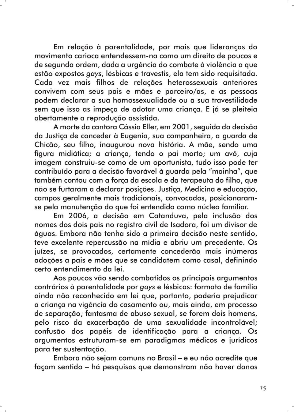 Cada vez mais filhos de relações heterossexuais anteriores convivem com seus pais e mães e parceiro/as, e as pessoas podem declarar a sua homossexualidade ou a sua travestilidade sem que isso as