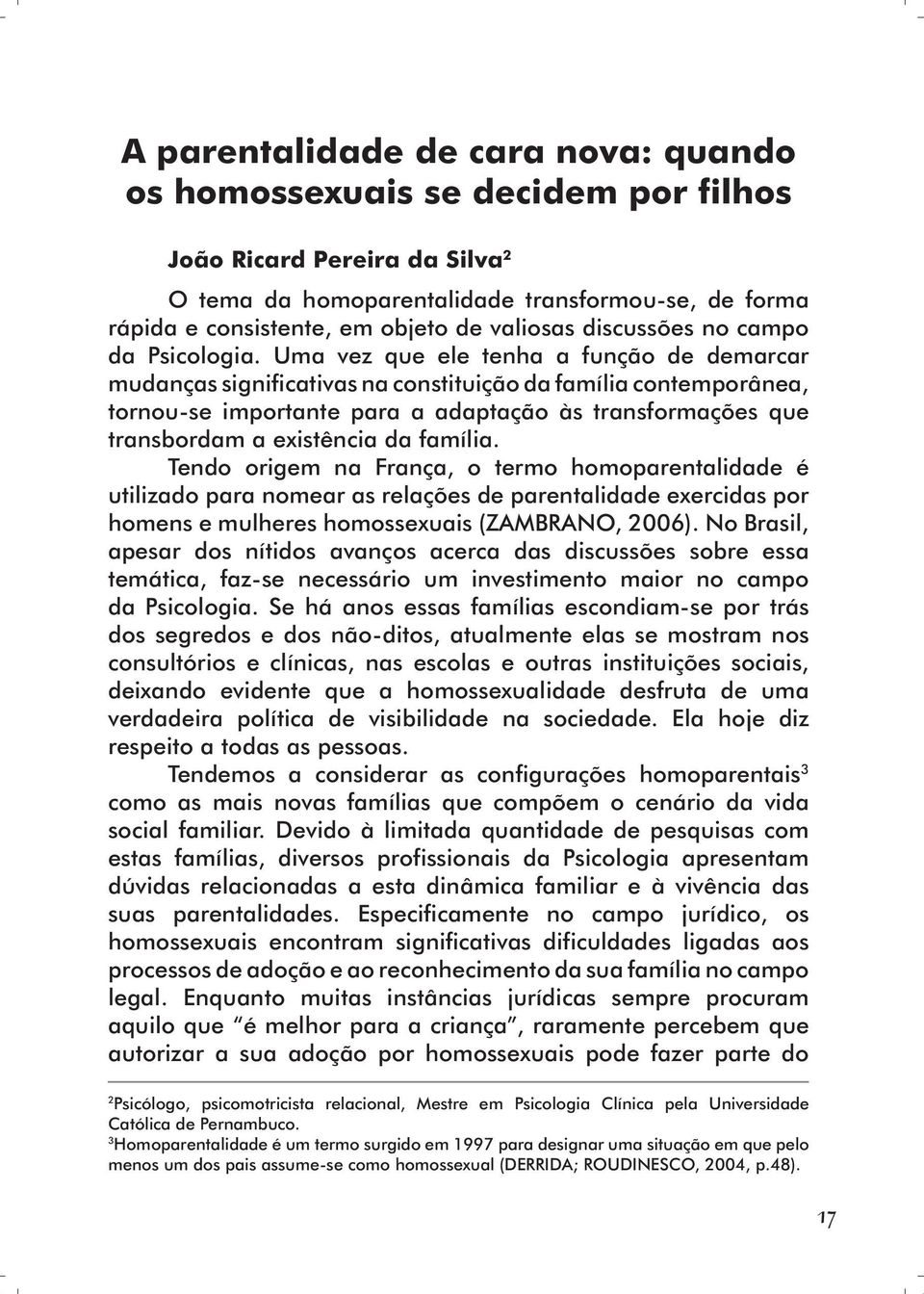 Uma vez que ele tenha a função de demarcar mudanças significativas na constituição da família contemporânea, tornou-se importante para a adaptação às transformações que transbordam a existência da