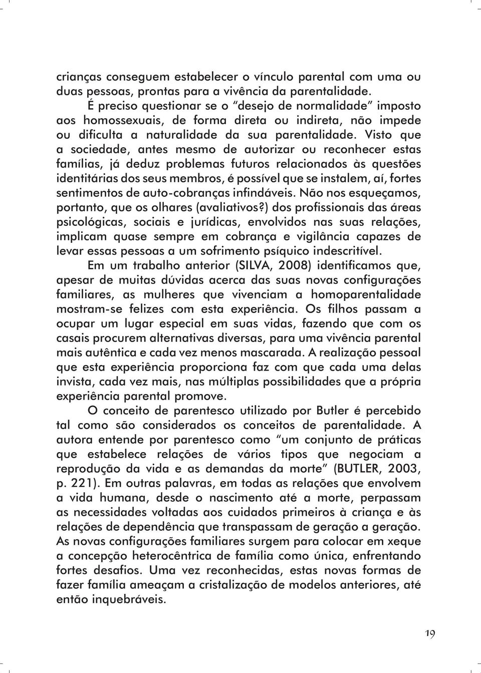 Visto que a sociedade, antes mesmo de autorizar ou reconhecer estas famílias, já deduz problemas futuros relacionados às questões identitárias dos seus membros, é possível que se instalem, aí, fortes