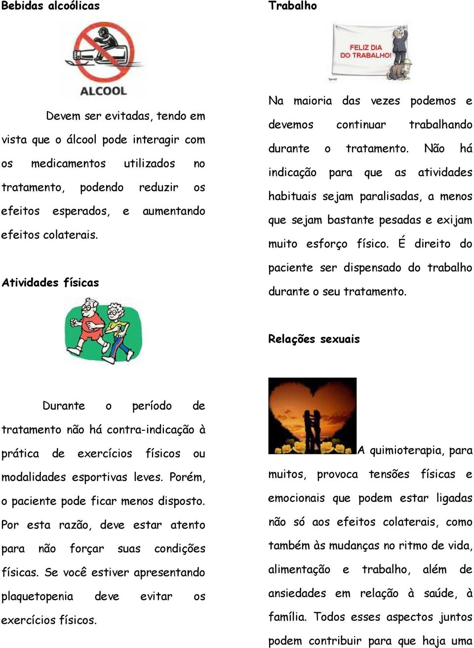 Não há indicação para que as atividades habituais sejam paralisadas, a menos que sejam bastante pesadas e exijam muito esforço físico.