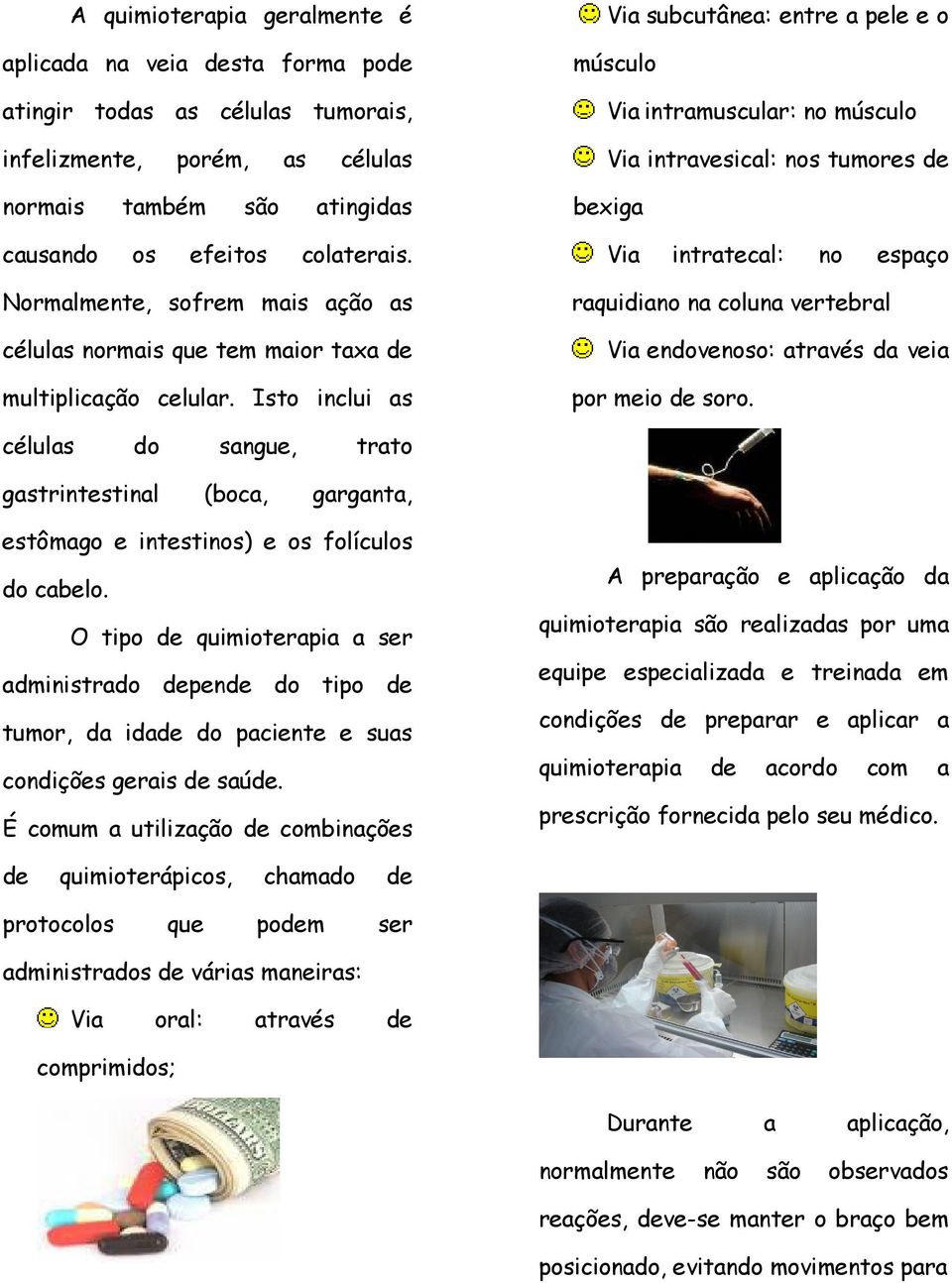 Isto inclui as Via subcutânea: entre a pele e o músculo Via intramuscular: no músculo Via intravesical: nos tumores de bexiga Via intratecal: no espaço raquidiano na coluna vertebral Via endovenoso: