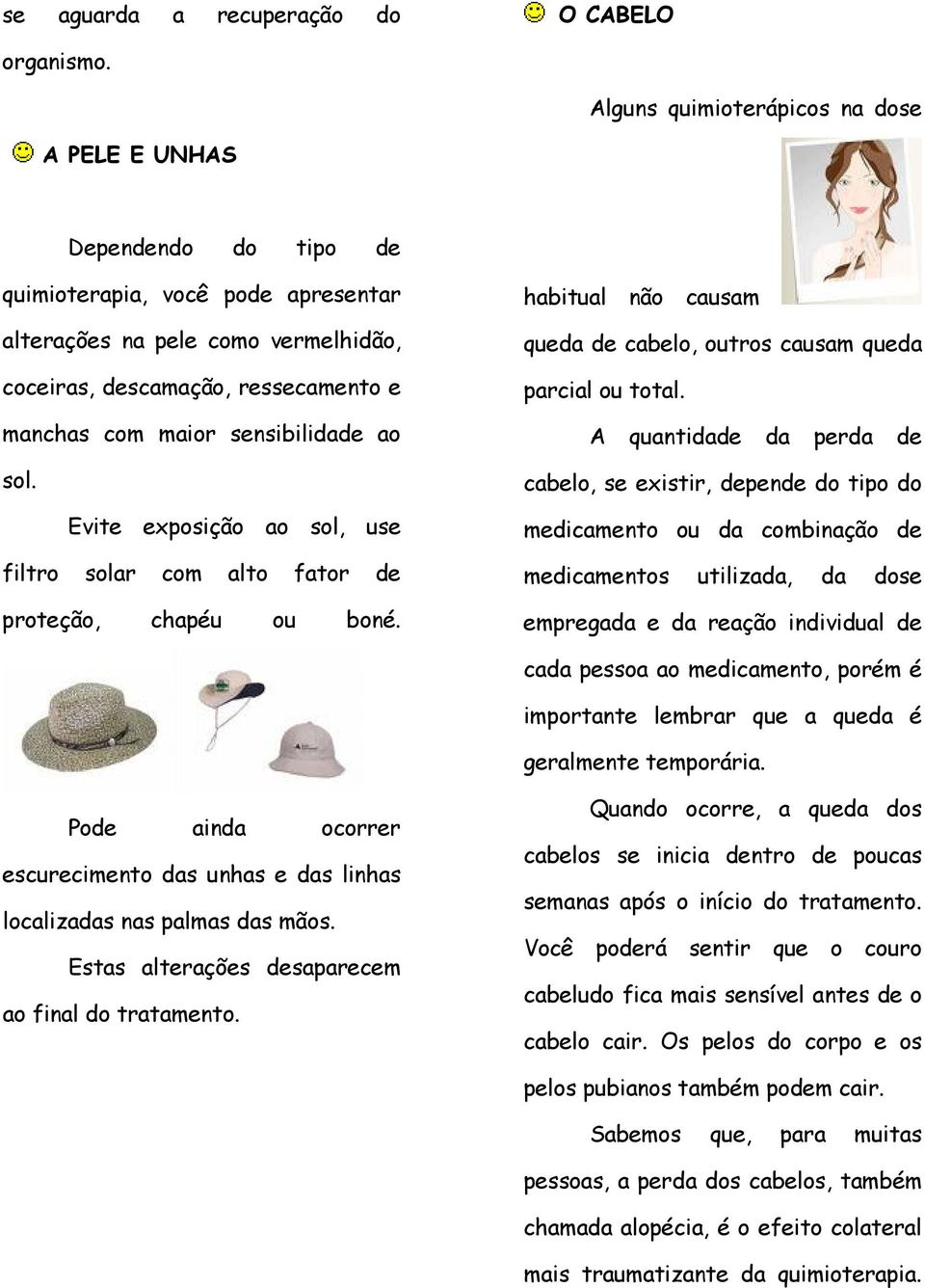 sensibilidade ao sol. Evite exposição ao sol, use filtro solar com alto fator de proteção, chapéu ou boné. habitual não causam queda de cabelo, outros causam queda parcial ou total.