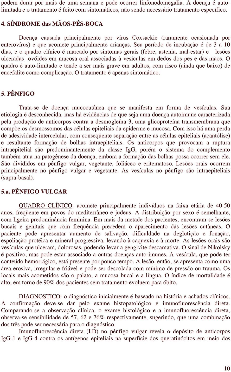 Seu período de incubação é de 3 a 10 dias, e o quadro clínico é marcado por sintomas gerais (febre, astenia, mal-estar) e lesões ulceradas ovóides em mucosa oral associadas à vesículas em dedos dos