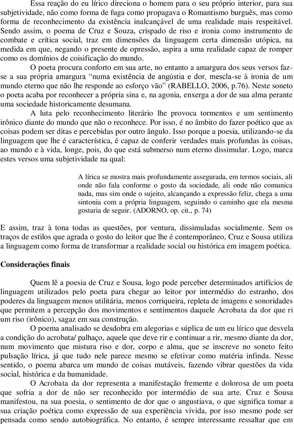 Sendo assim, o poema de Cruz e Souza, crispado de riso e ironia como instrumento de combate e crítica social, traz em dimensões da linguagem certa dimensão utópica, na medida em que, negando o