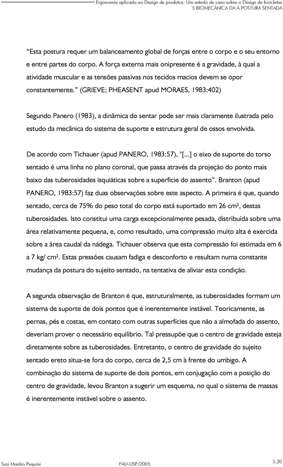 (GRIEVE; PHEASENT apud MORAES, 1983:402) Segundo Panero (1983), a dinâmica do sentar pode ser mais claramente ilustrada pelo estudo da mecânica do sistema de suporte e estrutura geral de ossos