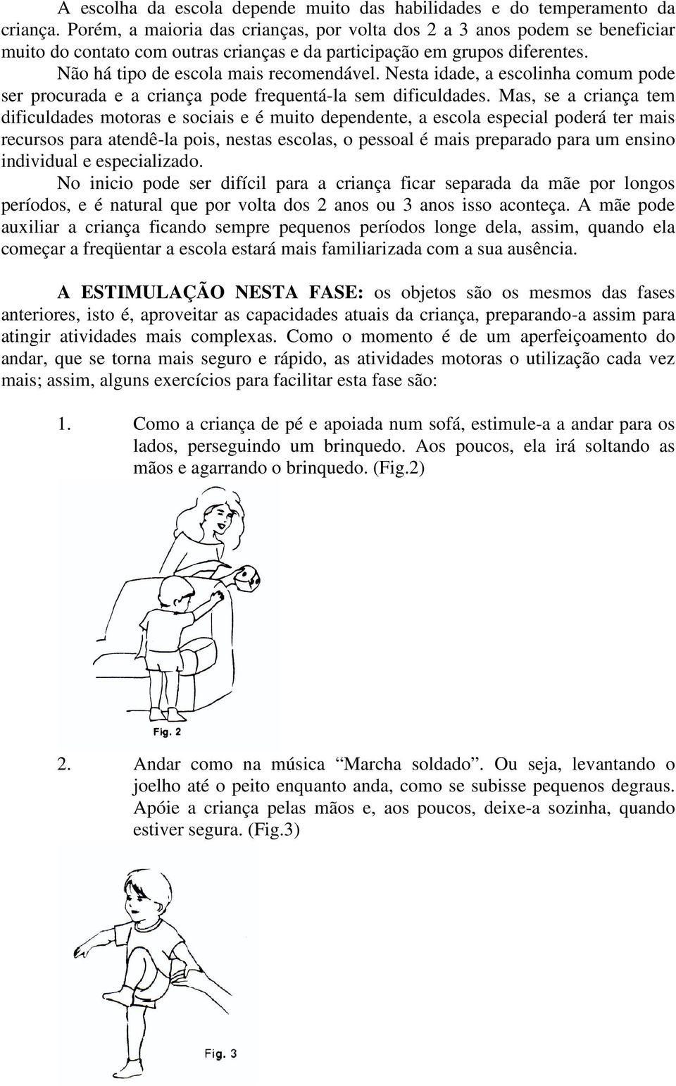 Nesta idade, a escolinha comum pode ser procurada e a criança pode frequentá-la sem dificuldades.