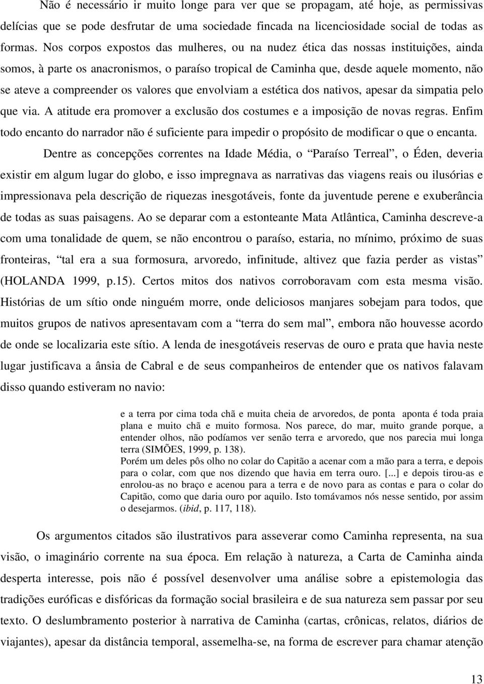 os valores que envolviam a estética dos nativos, apesar da simpatia pelo que via. A atitude era promover a exclusão dos costumes e a imposição de novas regras.