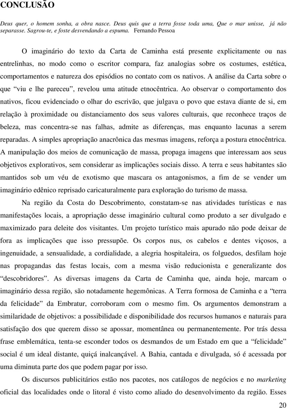 natureza dos episódios no contato com os nativos. A análise da Carta sobre o que viu e lhe pareceu, revelou uma atitude etnocêntrica.