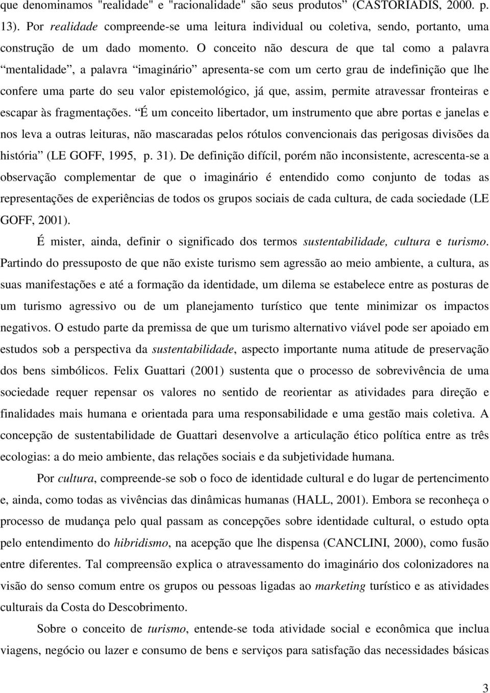 O conceito não descura de que tal como a palavra mentalidade, a palavra imaginário apresenta-se com um certo grau de indefinição que lhe confere uma parte do seu valor epistemológico, já que, assim,