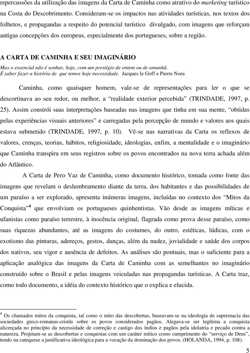 especialmente dos portugueses, sobre a região. A CARTA DE CAMINHA E SEU IMAGINÁRIO Mas o essencial não é sonhar, hoje, com um prestígio de ontem ou de amanhã.