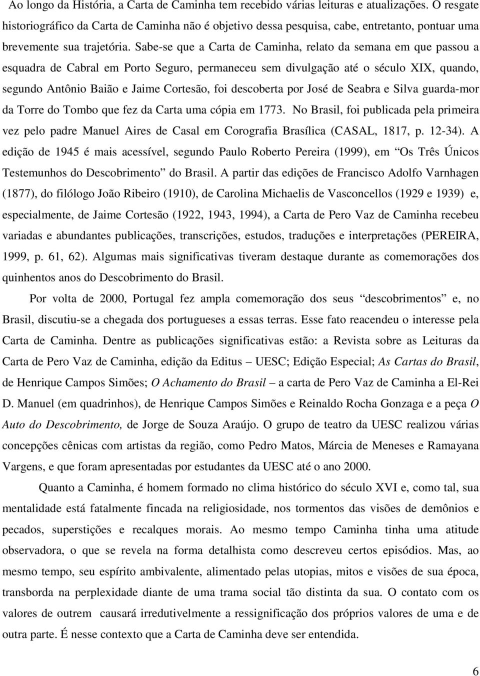 Sabe-se que a Carta de Caminha, relato da semana em que passou a esquadra de Cabral em Porto Seguro, permaneceu sem divulgação até o século XIX, quando, segundo Antônio Baião e Jaime Cortesão, foi