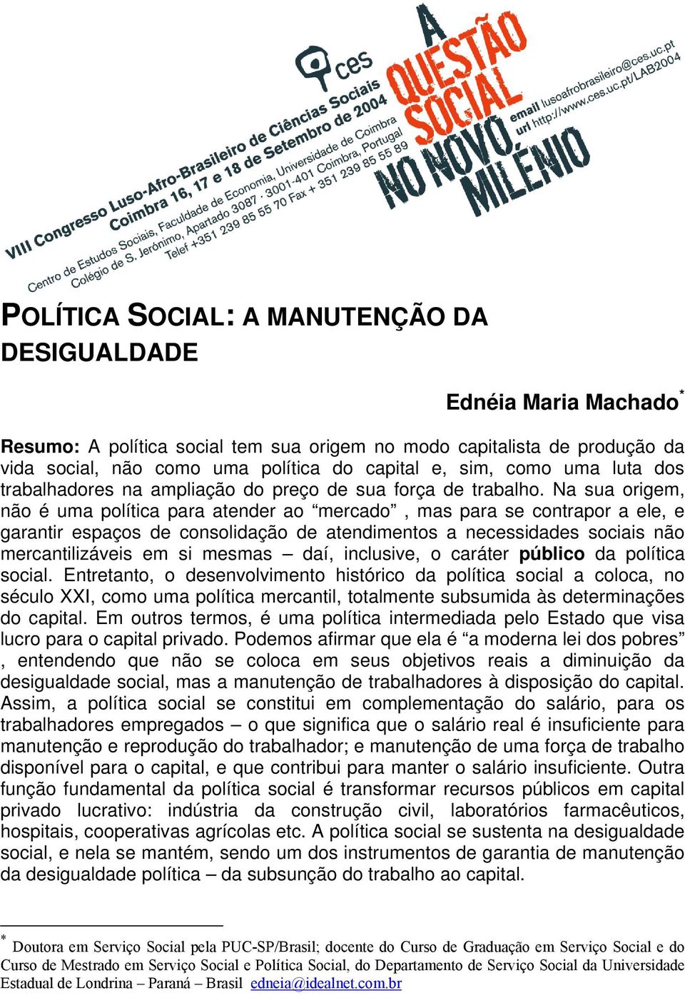 Na sua origem, não é uma política para atender ao mercado, mas para se contrapor a ele, e garantir espaços de consolidação de atendimentos a necessidades sociais não mercantilizáveis em si mesmas