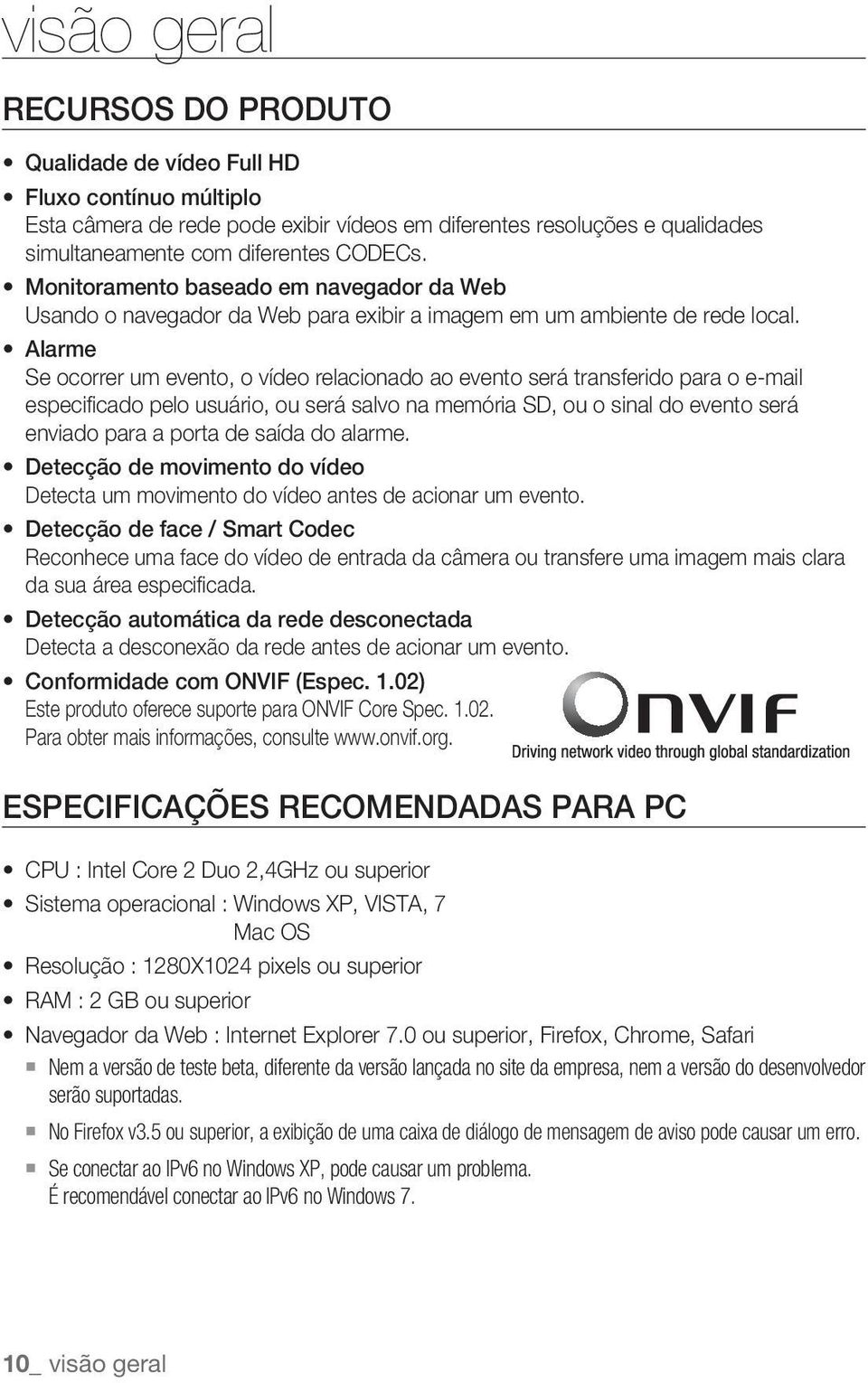 Alarme Se ocorrer um evento, o vídeo relacionado ao evento será transferido para o e-mail especificado pelo usuário, ou será salvo na memória SD, ou o sinal do evento será enviado para a porta de