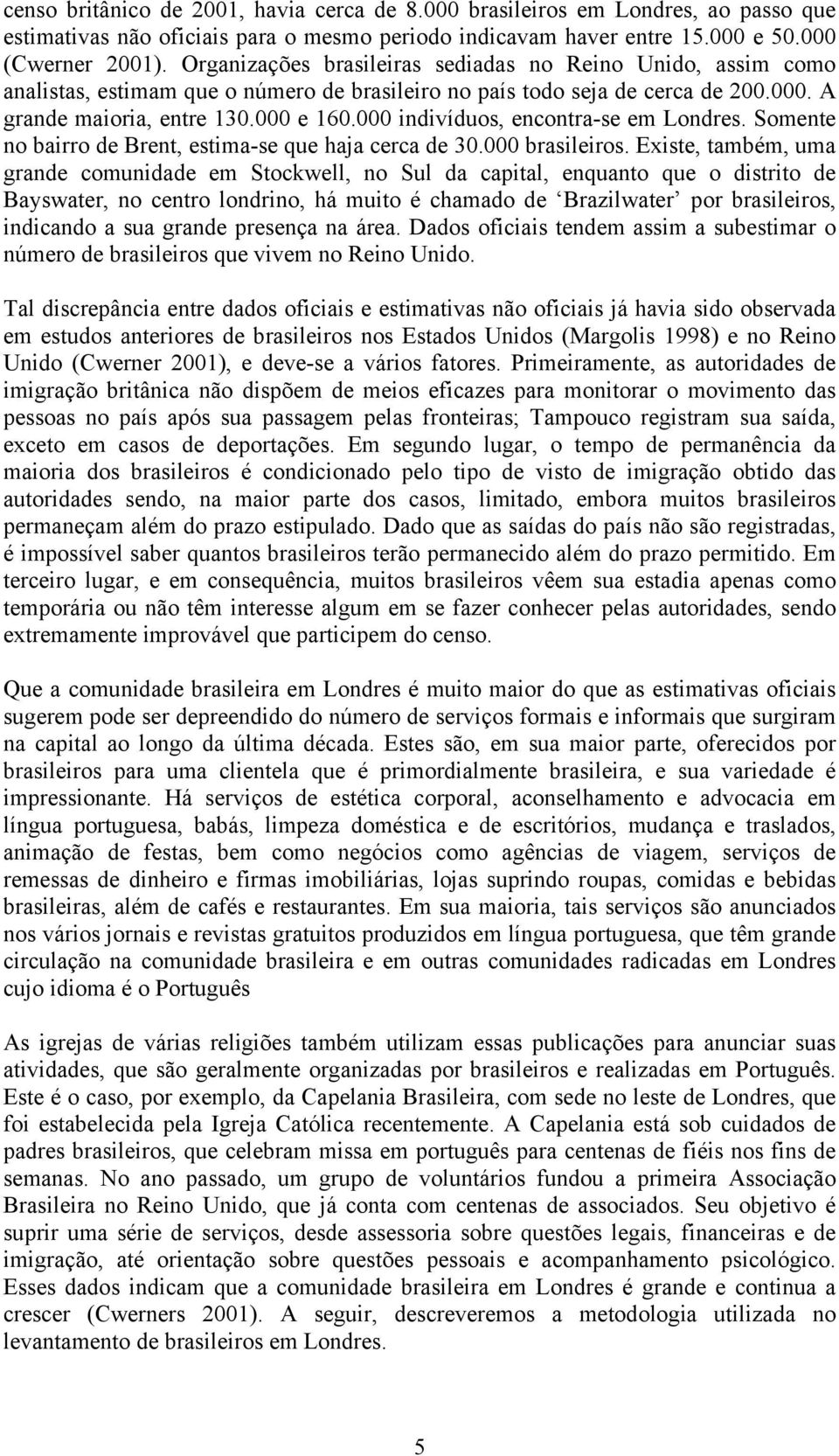 000 indivíduos, encontra-se em Londres. Somente no bairro de Brent, estima-se que haja cerca de 30.000 brasileiros.