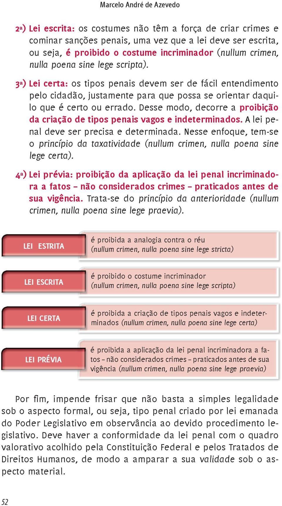 Desse modo, decorre a proibição da criação de tipos penais vagos e indeterminados. A lei penal deve ser precisa e determinada.