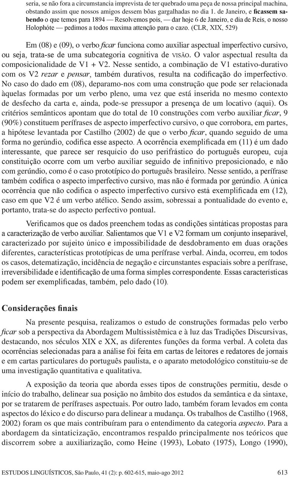 (CLR, XIX, 529) Em (08) e (09), o verbo ficar funciona como auxiliar aspectual imperfectivo cursivo, ou seja, trata-se de uma subcategoria cognitiva de visão.