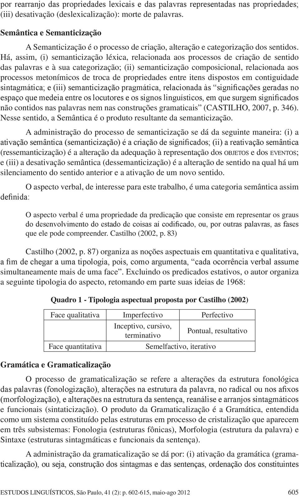 Há, assim, (i) semanticização léxica, relacionada aos processos de criação de sentido das palavras e à sua categorização; (ii) semanticização composicional, relacionada aos processos metonímicos de