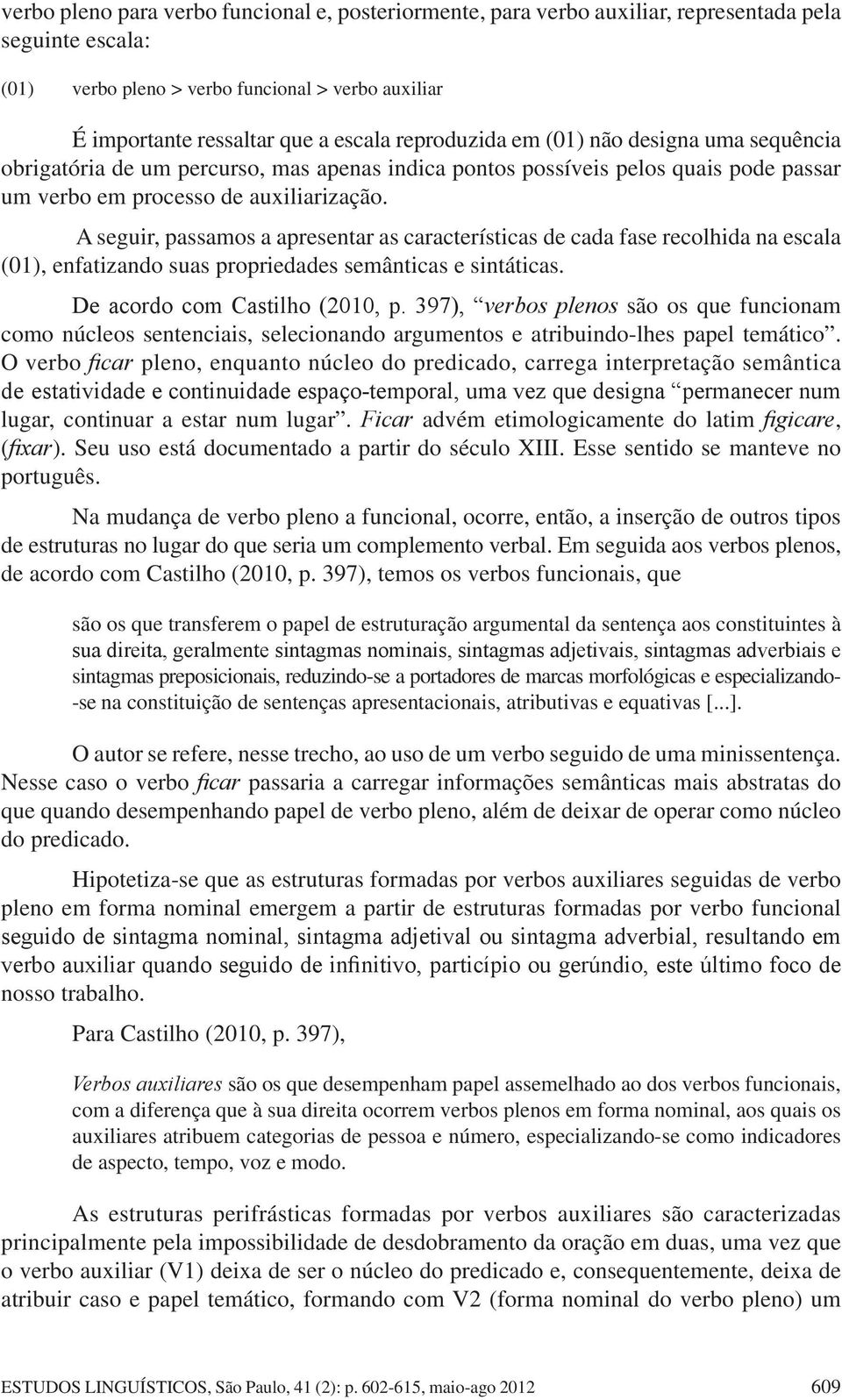 A seguir, passamos a apresentar as características de cada fase recolhida na escala (01), enfatizando suas propriedades semânticas e sintáticas. De acordo com Castilho (2010, p.