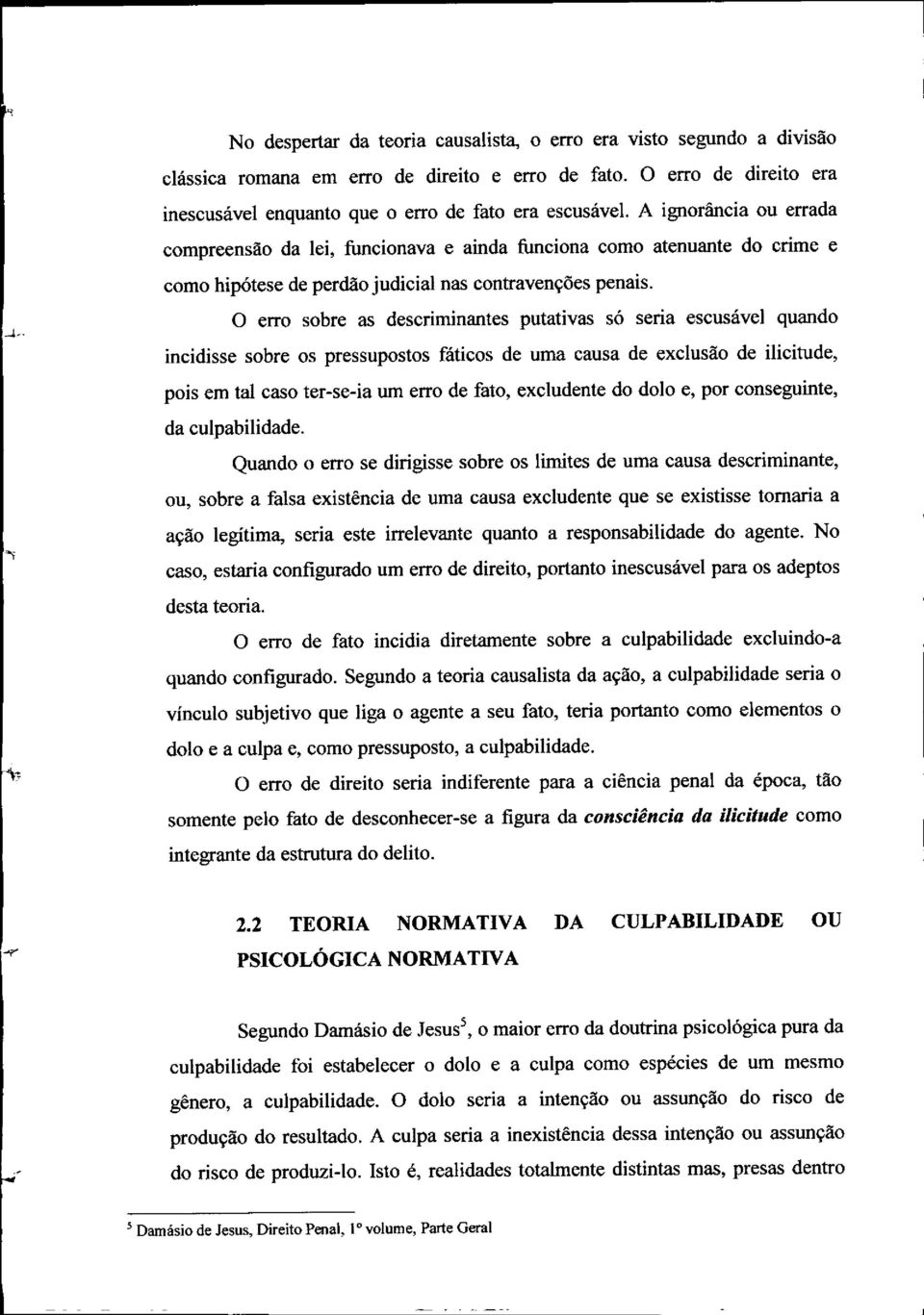 O erro sobre as descriminantes putativas só seria escusável quando incidisse sobre os pressupostos fáticos de uma causa de exclusão de ilicitude, pois em tal caso ter-se-ia um erro de fato,