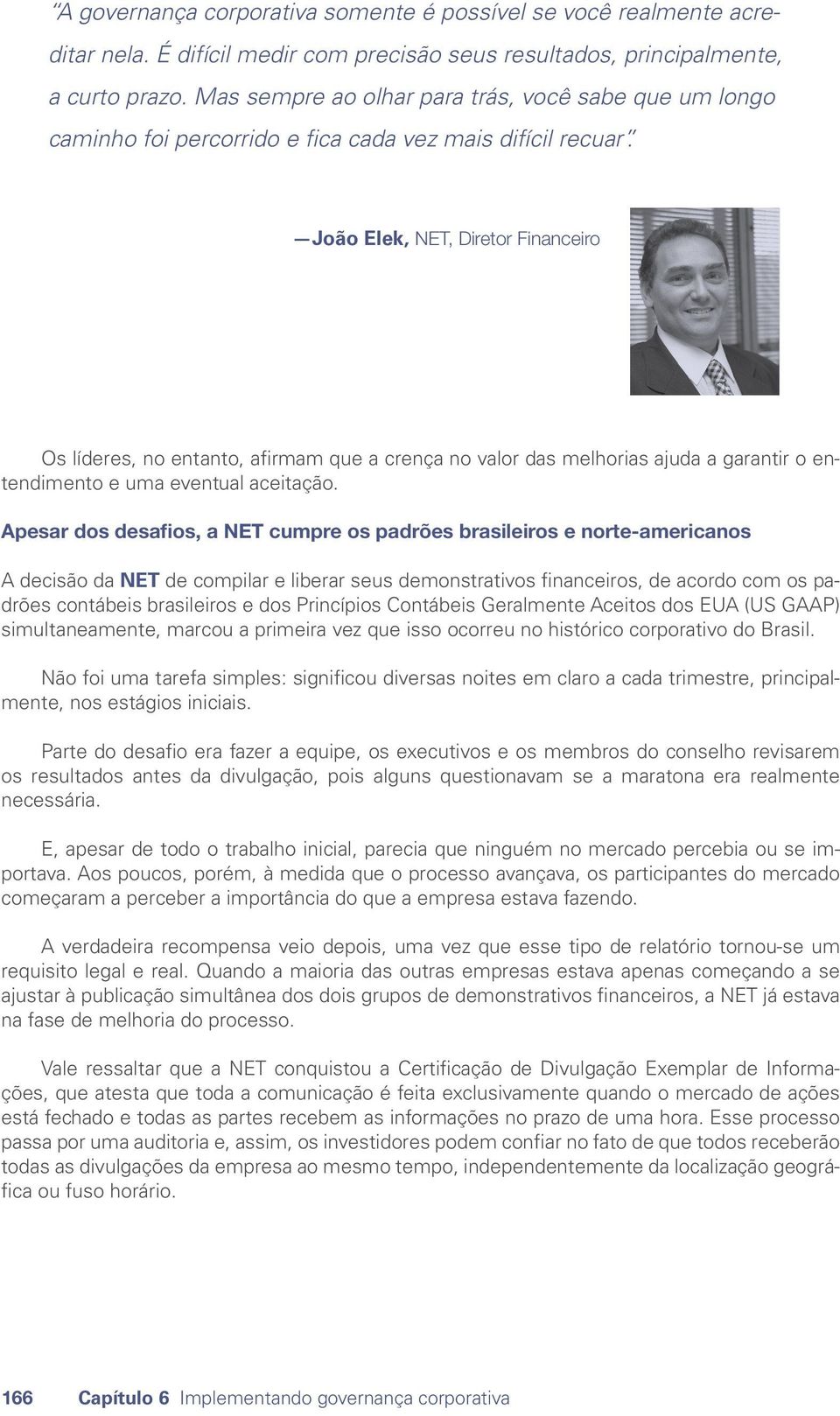 João Elek, NET, Diretor Financeiro Os líderes, no entanto, afirmam que a crença no valor das melhorias ajuda a garantir o entendimento e uma eventual aceitação.