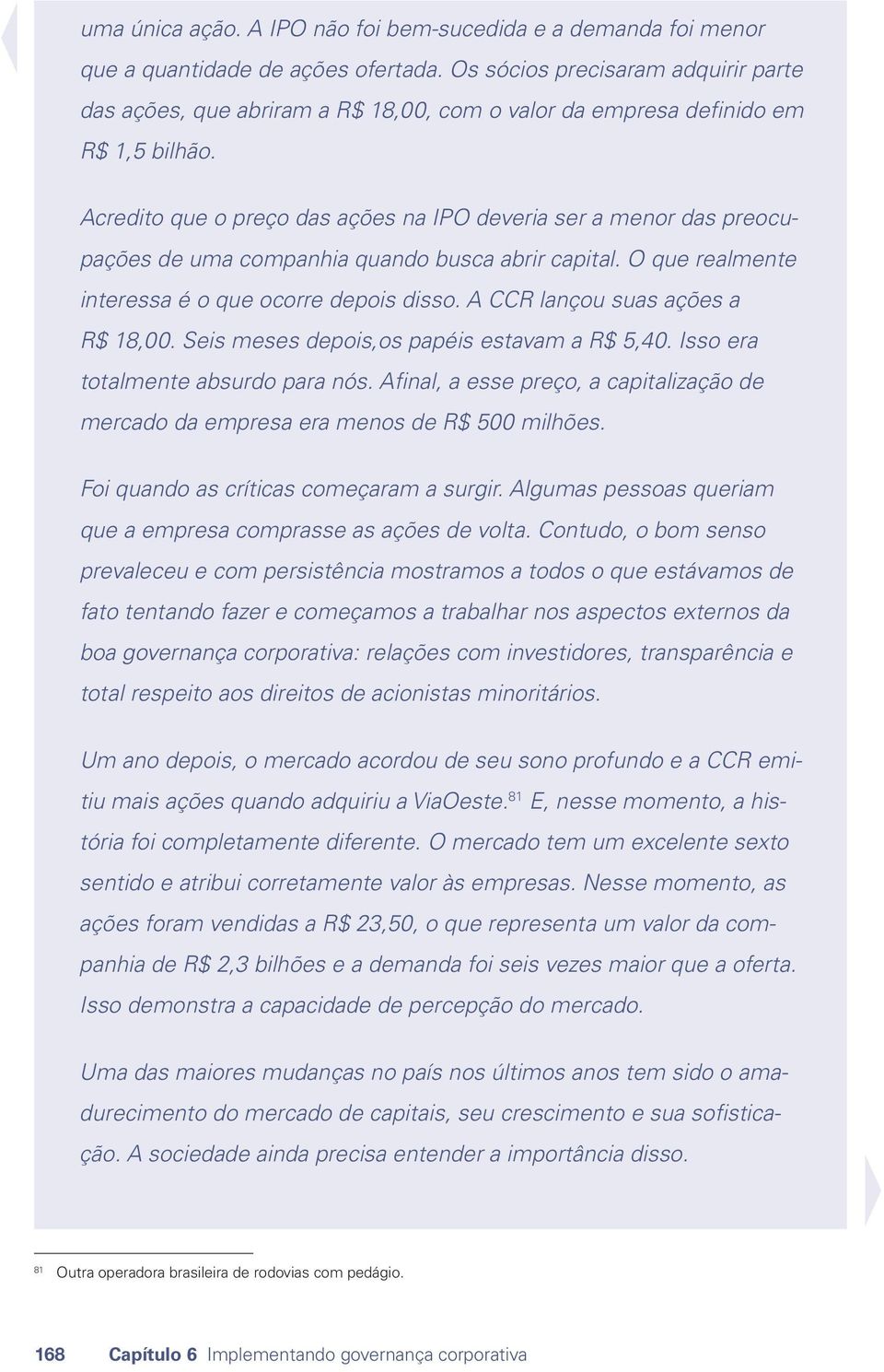 Acredito que o preço das ações na IPO deveria ser a menor das preocupações de uma companhia quando busca abrir capital. O que realmente interessa é o que ocorre depois disso.