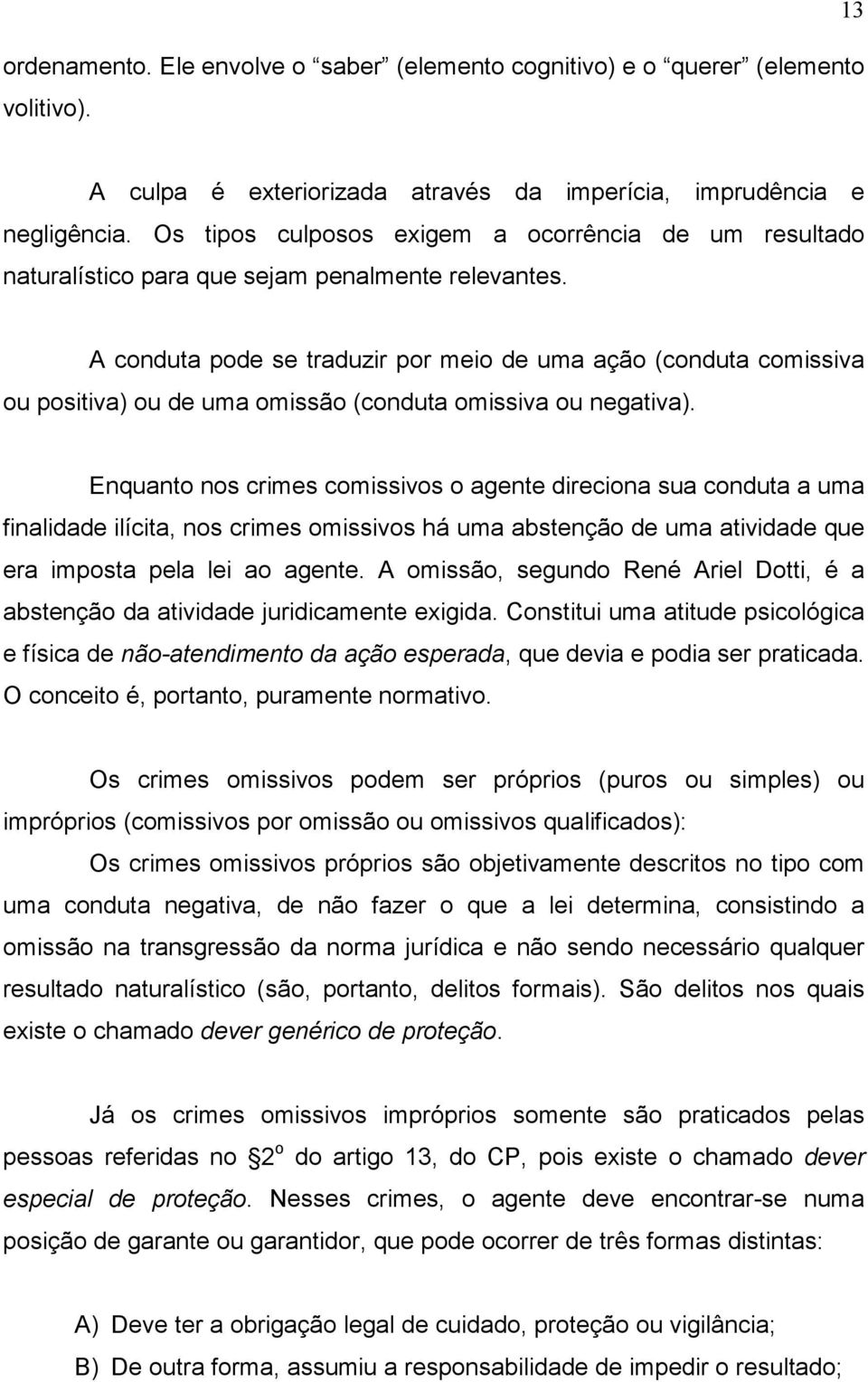 A conduta pode se traduzir por meio de uma ação (conduta comissiva ou positiva) ou de uma omissão (conduta omissiva ou negativa).