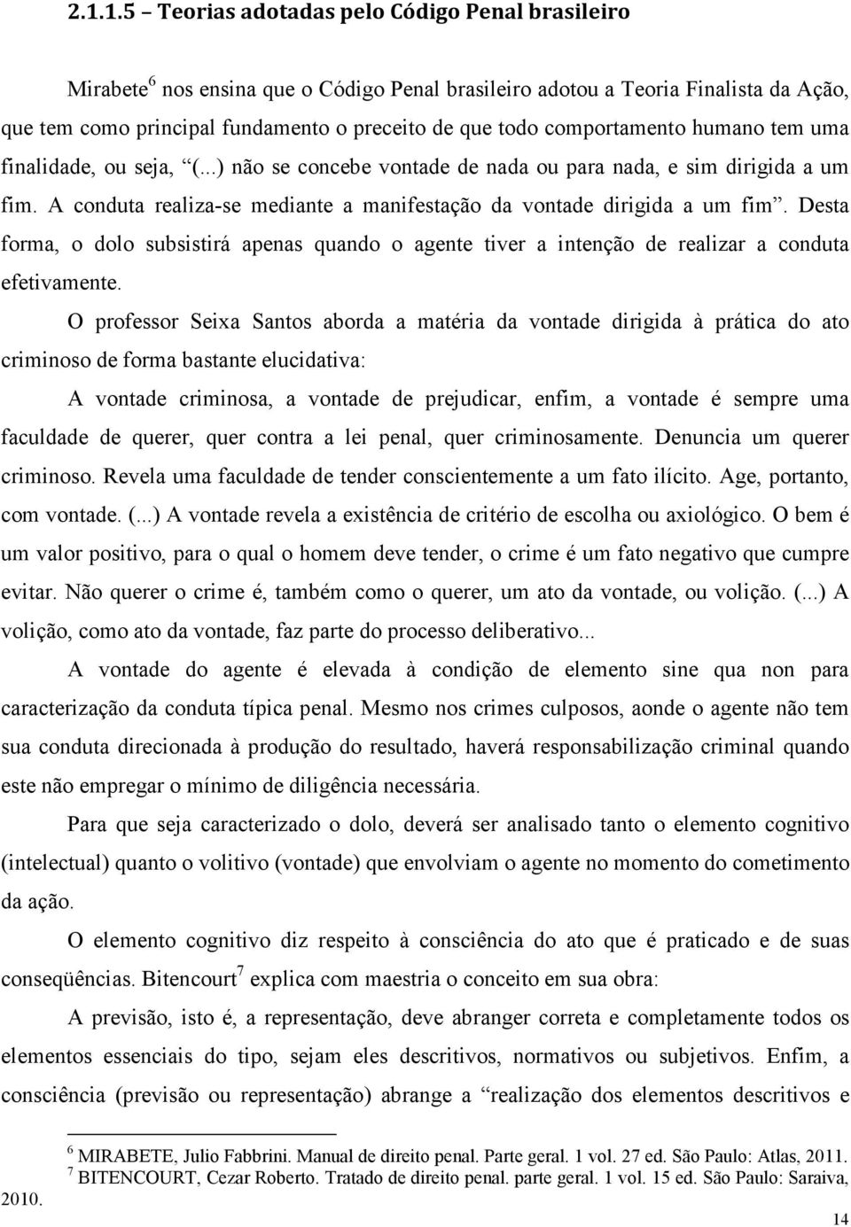 Desta forma, o dolo subsistirá apenas quando o agente tiver a intenção de realizar a conduta efetivamente.