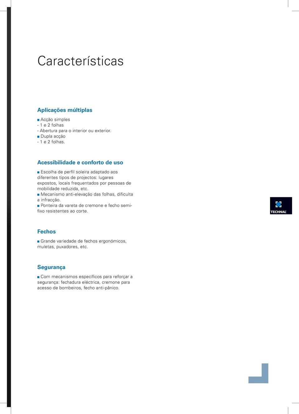 mobilidade reduzida, etc. Mecanismo anti-elevação das folhas, dificulta a infracção. Ponteira da vareta de cremone e fecho semifixo resistentes ao corte.