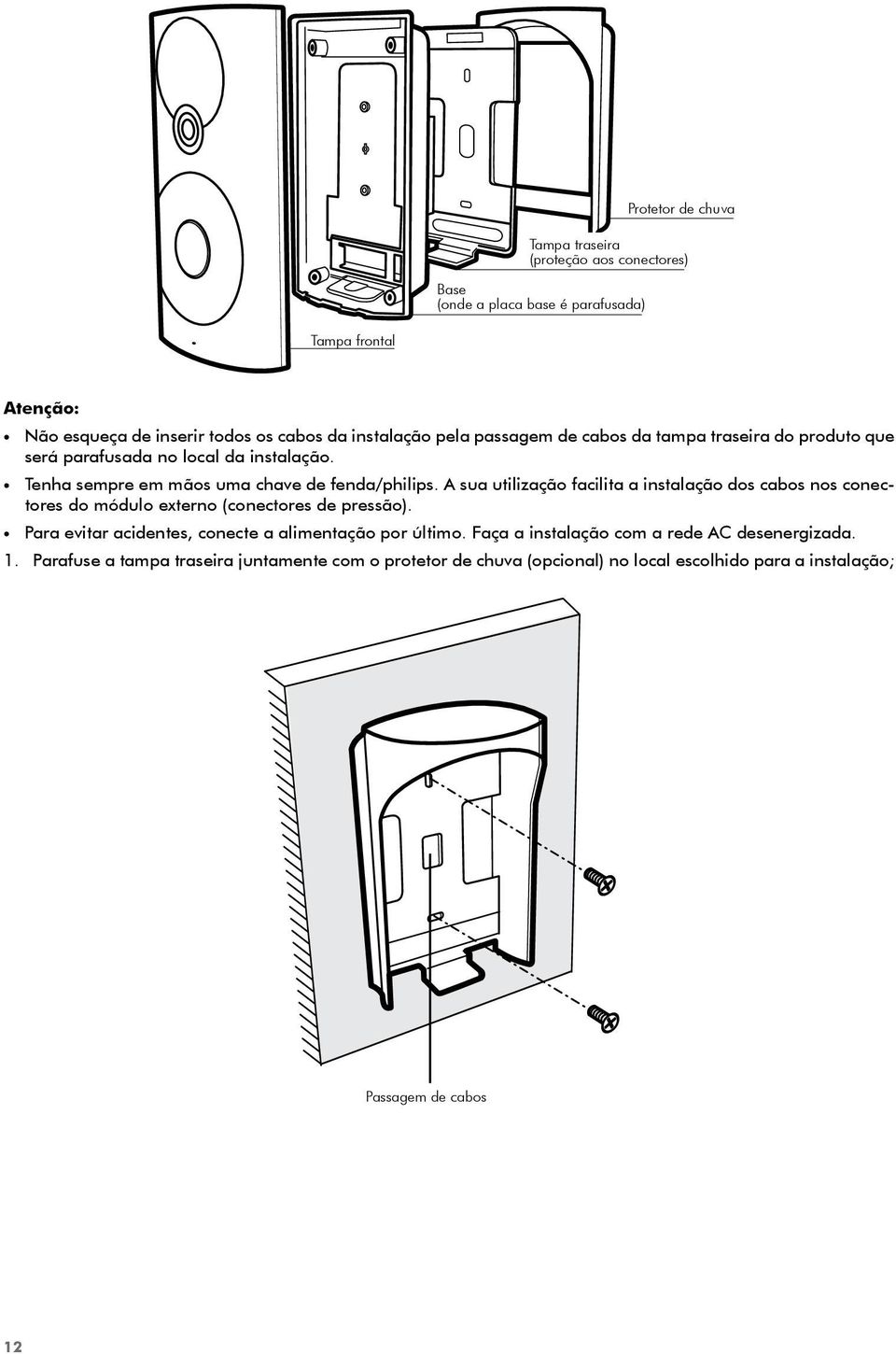 A sua utilização facilita a instalação dos cabos nos conectores do módulo externo (conectores de pressão). Para evitar acidentes, conecte a alimentação por último.